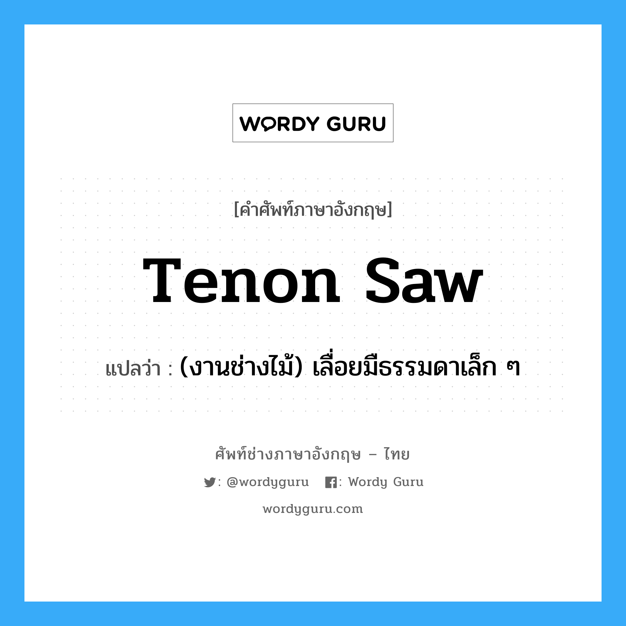 tenon saw แปลว่า?, คำศัพท์ช่างภาษาอังกฤษ - ไทย tenon saw คำศัพท์ภาษาอังกฤษ tenon saw แปลว่า (งานช่างไม้) เลื่อยมืธรรมดาเล็ก ๆ