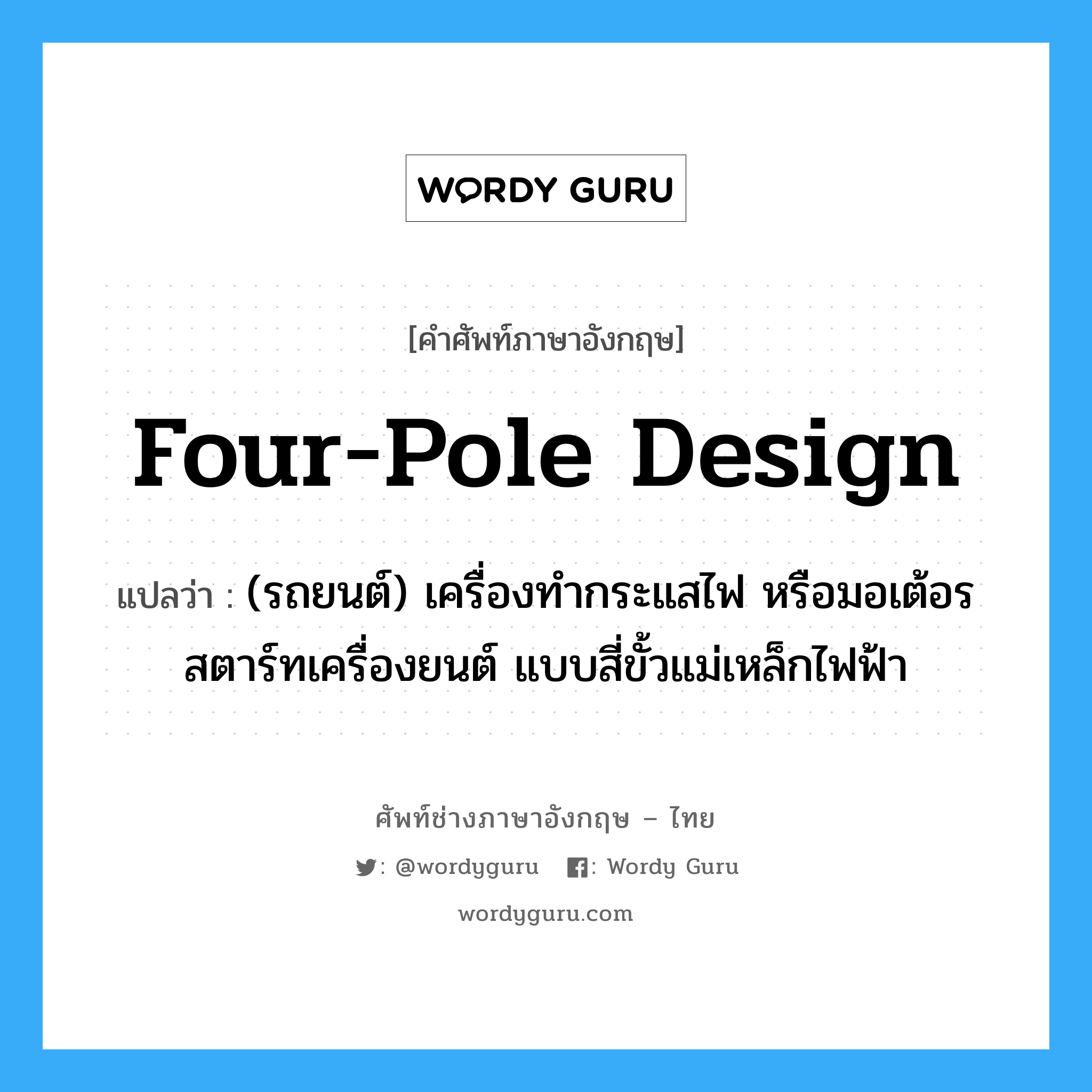 four-pole design แปลว่า?, คำศัพท์ช่างภาษาอังกฤษ - ไทย four-pole design คำศัพท์ภาษาอังกฤษ four-pole design แปลว่า (รถยนต์) เครื่องทำกระแสไฟ หรือมอเต้อรสตาร์ทเครื่องยนต์ แบบสี่ขั้วแม่เหล็กไฟฟ้า