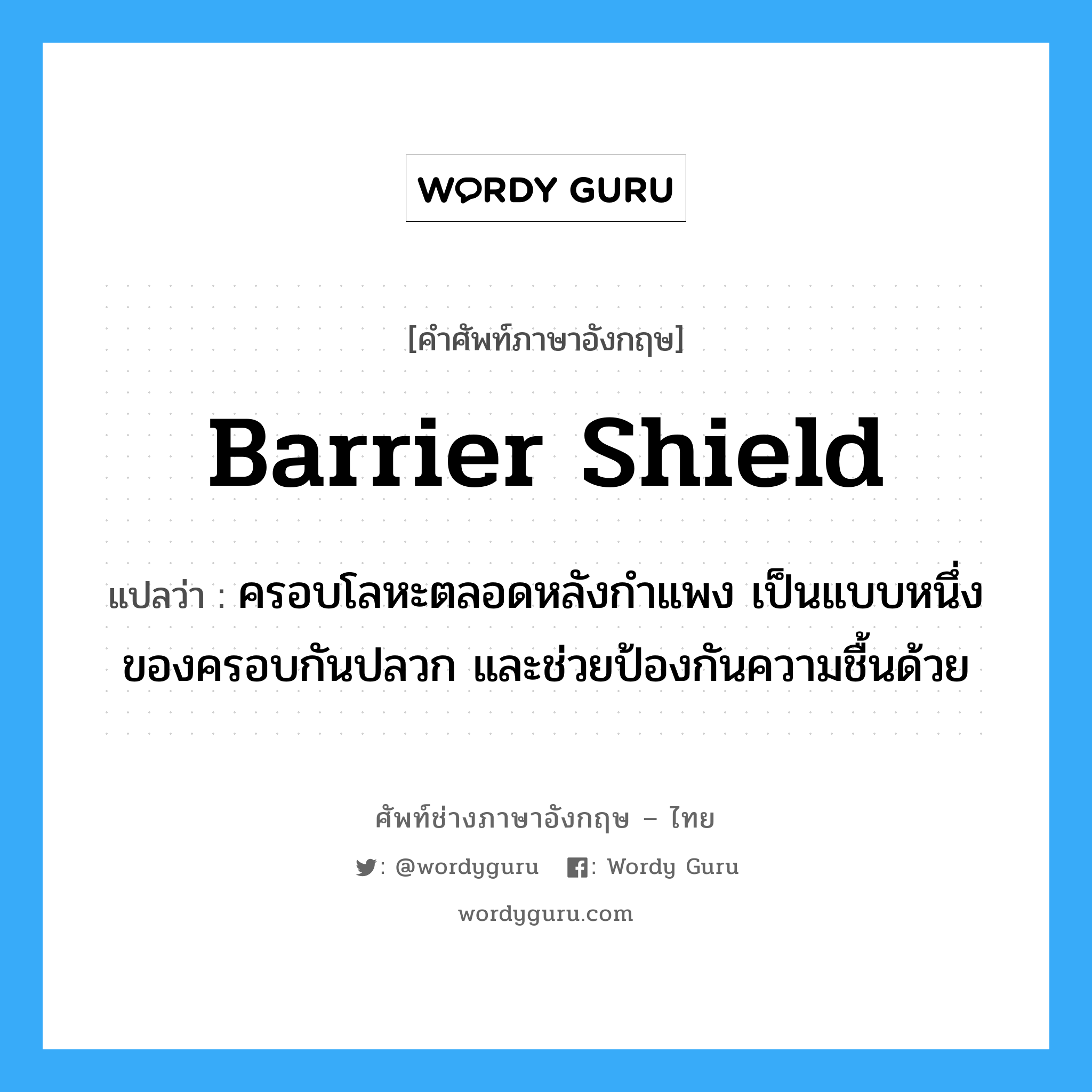 barrier shield แปลว่า?, คำศัพท์ช่างภาษาอังกฤษ - ไทย barrier shield คำศัพท์ภาษาอังกฤษ barrier shield แปลว่า ครอบโลหะตลอดหลังกำแพง เป็นแบบหนึ่งของครอบกันปลวก และช่วยป้องกันความชื้นด้วย