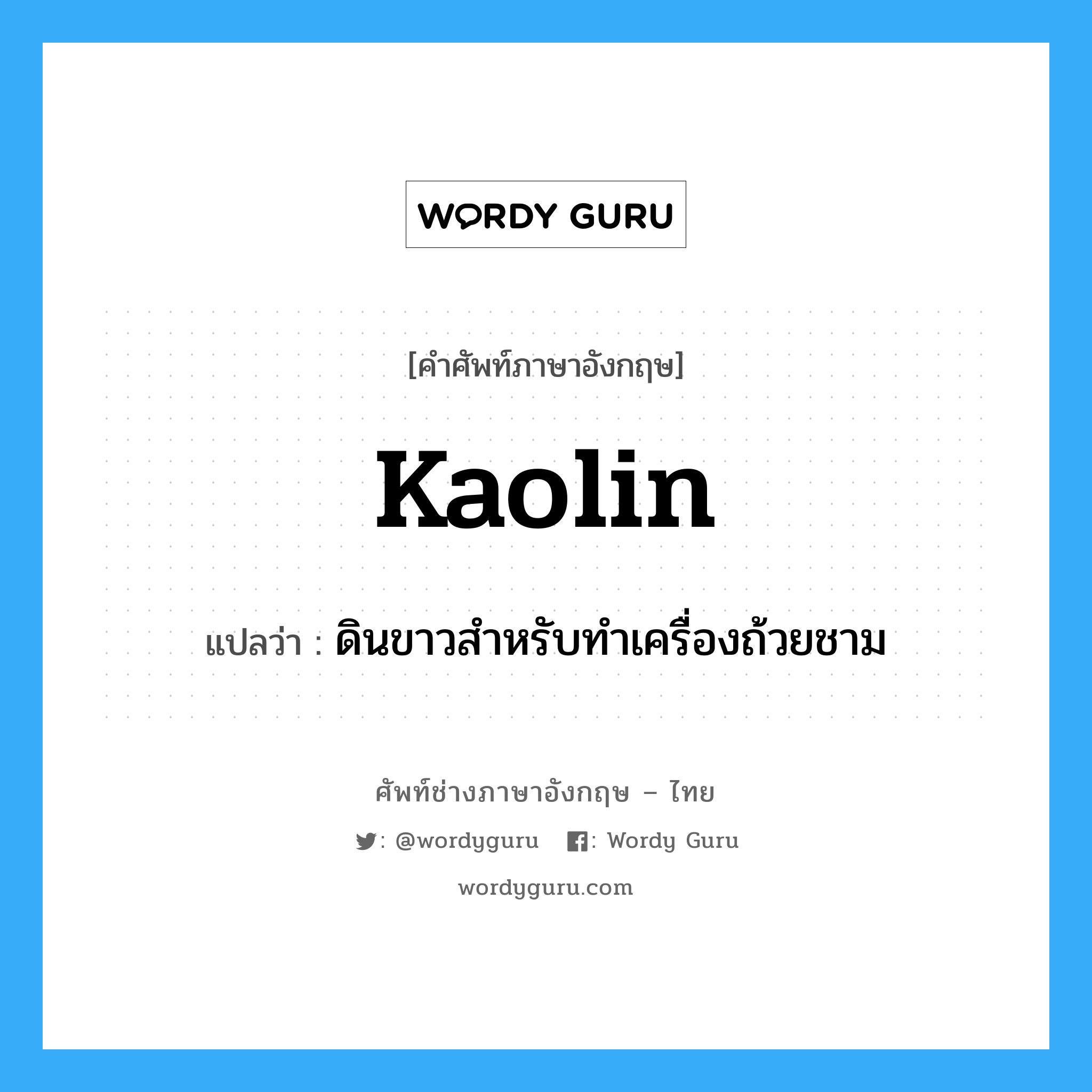 kaolin แปลว่า?, คำศัพท์ช่างภาษาอังกฤษ - ไทย kaolin คำศัพท์ภาษาอังกฤษ kaolin แปลว่า ดินขาวสำหรับทำเครื่องถ้วยชาม