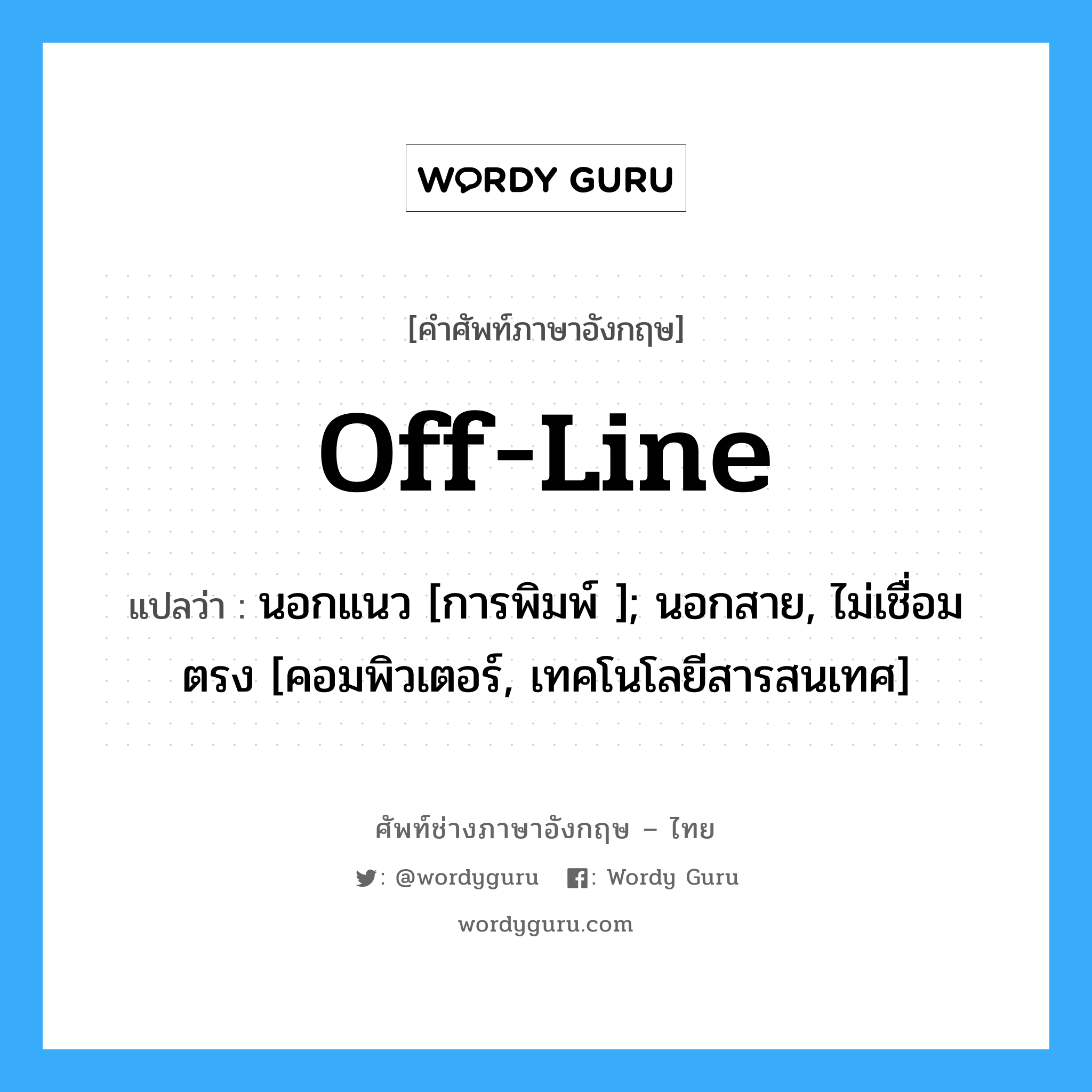 Off-line แปลว่า?, คำศัพท์ช่างภาษาอังกฤษ - ไทย Off-line คำศัพท์ภาษาอังกฤษ Off-line แปลว่า นอกแนว [การพิมพ์ ]; นอกสาย, ไม่เชื่อมตรง [คอมพิวเตอร์, เทคโนโลยีสารสนเทศ]