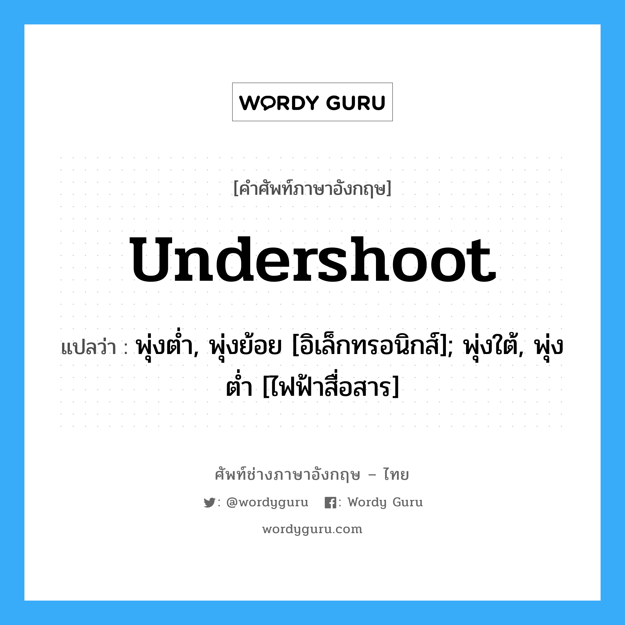 undershoot แปลว่า?, คำศัพท์ช่างภาษาอังกฤษ - ไทย undershoot คำศัพท์ภาษาอังกฤษ undershoot แปลว่า พุ่งต่ำ, พุ่งย้อย [อิเล็กทรอนิกส์]; พุ่งใต้, พุ่งต่ำ [ไฟฟ้าสื่อสาร]