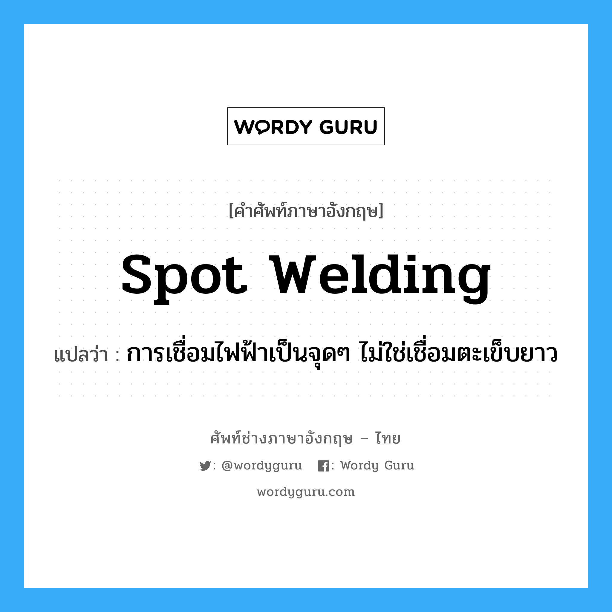 spot welding แปลว่า?, คำศัพท์ช่างภาษาอังกฤษ - ไทย spot welding คำศัพท์ภาษาอังกฤษ spot welding แปลว่า การเชื่อมไฟฟ้าเป็นจุดๆ ไม่ใช่เชื่อมตะเข็บยาว