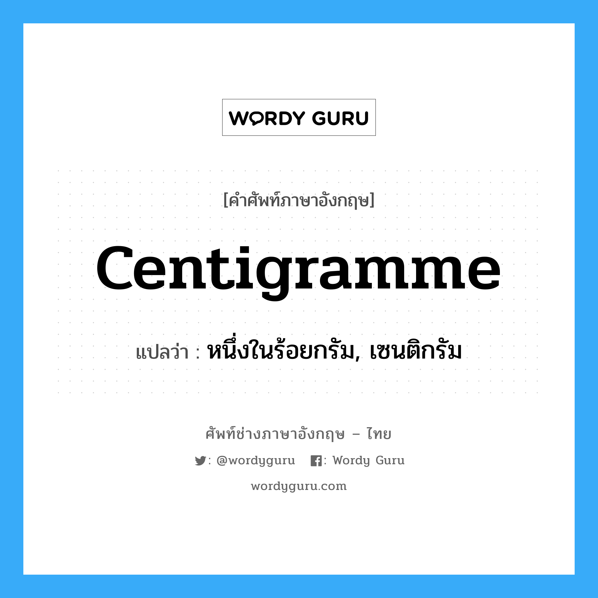 centigramme แปลว่า?, คำศัพท์ช่างภาษาอังกฤษ - ไทย centigramme คำศัพท์ภาษาอังกฤษ centigramme แปลว่า หนึ่งในร้อยกรัม, เซนติกรัม