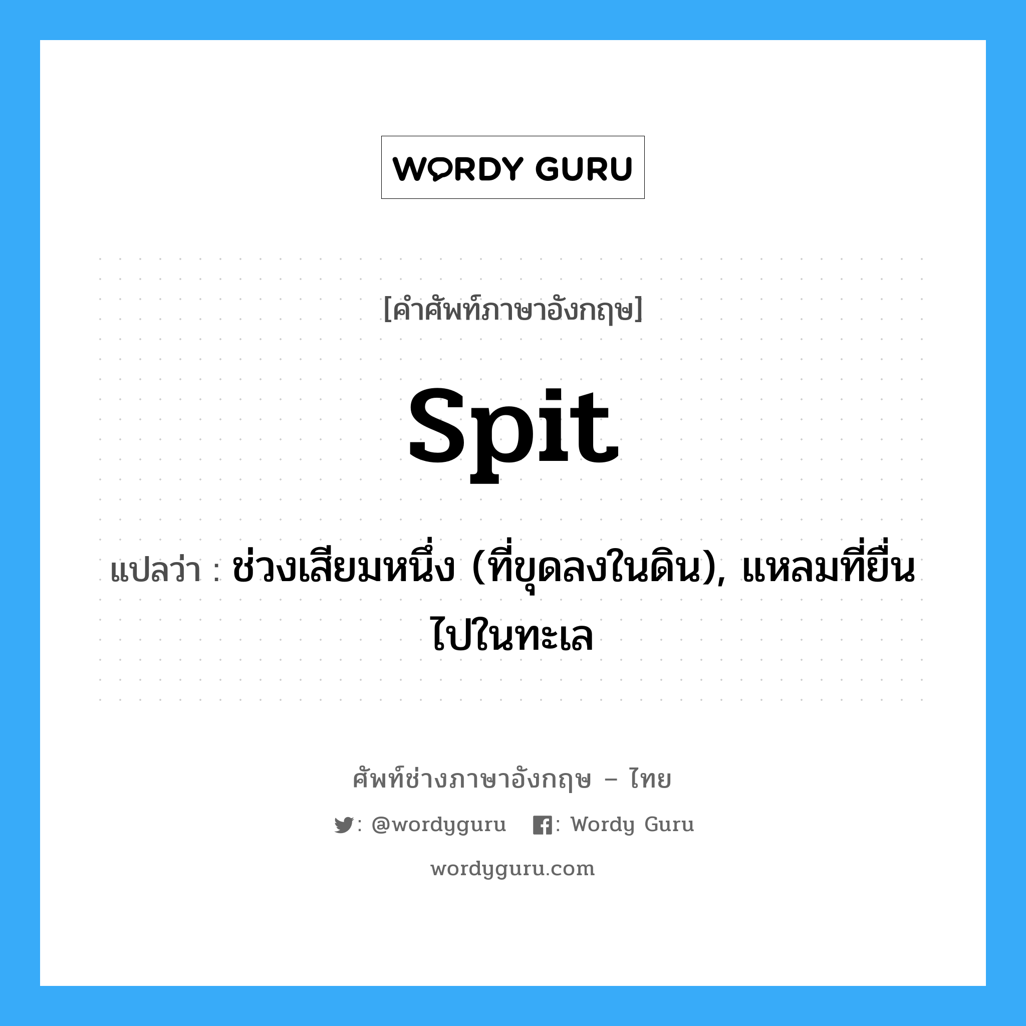 spit แปลว่า?, คำศัพท์ช่างภาษาอังกฤษ - ไทย spit คำศัพท์ภาษาอังกฤษ spit แปลว่า ช่วงเสียมหนึ่ง (ที่ขุดลงในดิน), แหลมที่ยื่นไปในทะเล