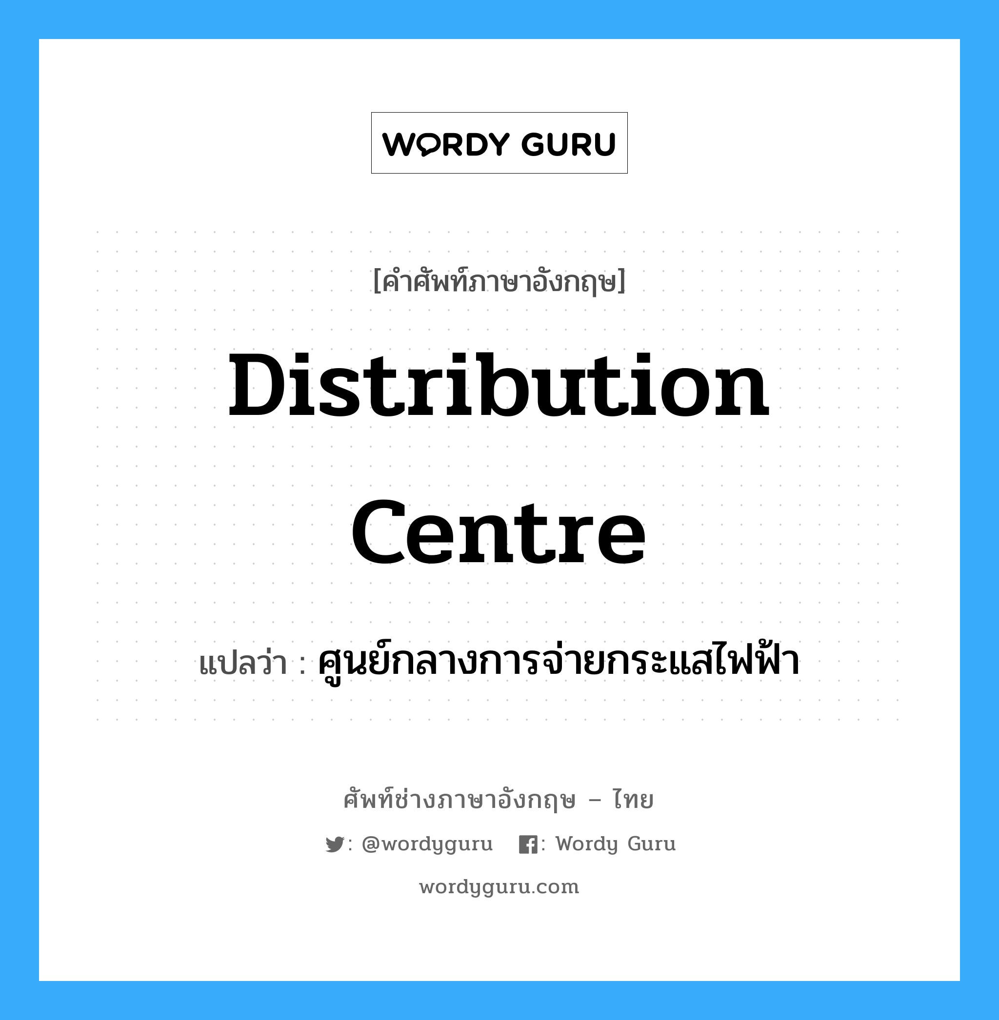 distribution centre แปลว่า?, คำศัพท์ช่างภาษาอังกฤษ - ไทย distribution centre คำศัพท์ภาษาอังกฤษ distribution centre แปลว่า ศูนย์กลางการจ่ายกระแสไฟฟ้า