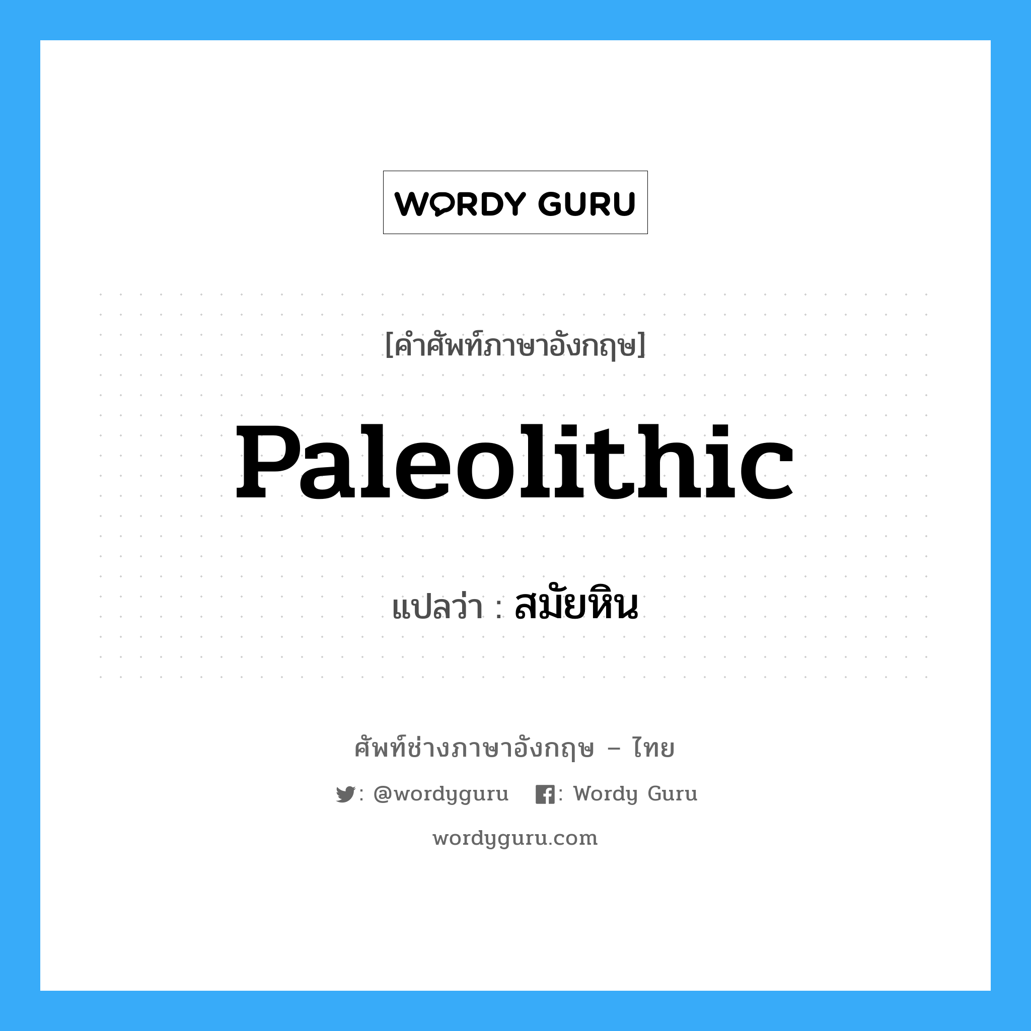 paleolithic แปลว่า?, คำศัพท์ช่างภาษาอังกฤษ - ไทย paleolithic คำศัพท์ภาษาอังกฤษ paleolithic แปลว่า สมัยหิน