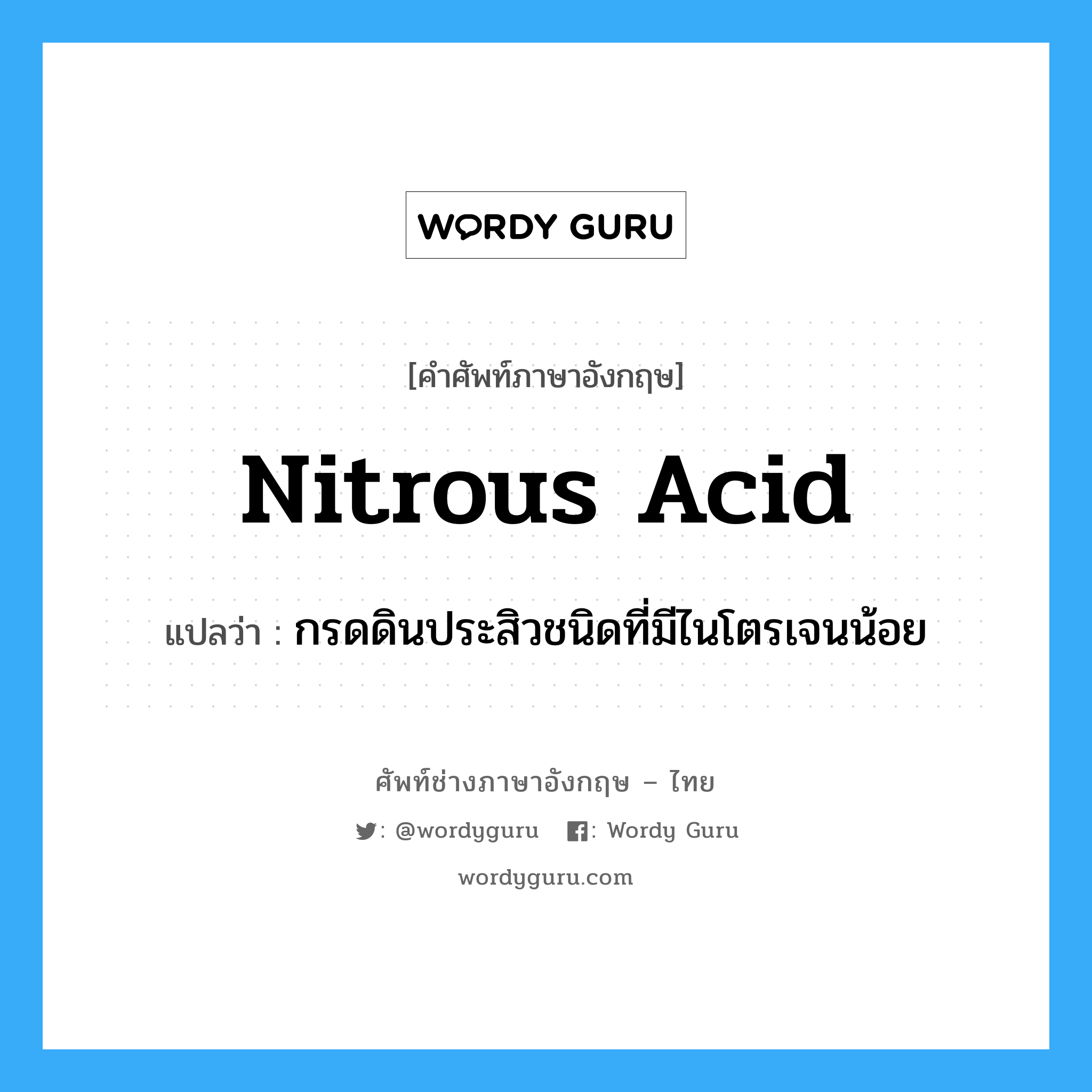 nitrous acid แปลว่า?, คำศัพท์ช่างภาษาอังกฤษ - ไทย nitrous acid คำศัพท์ภาษาอังกฤษ nitrous acid แปลว่า กรดดินประสิวชนิดที่มีไนโตรเจนน้อย