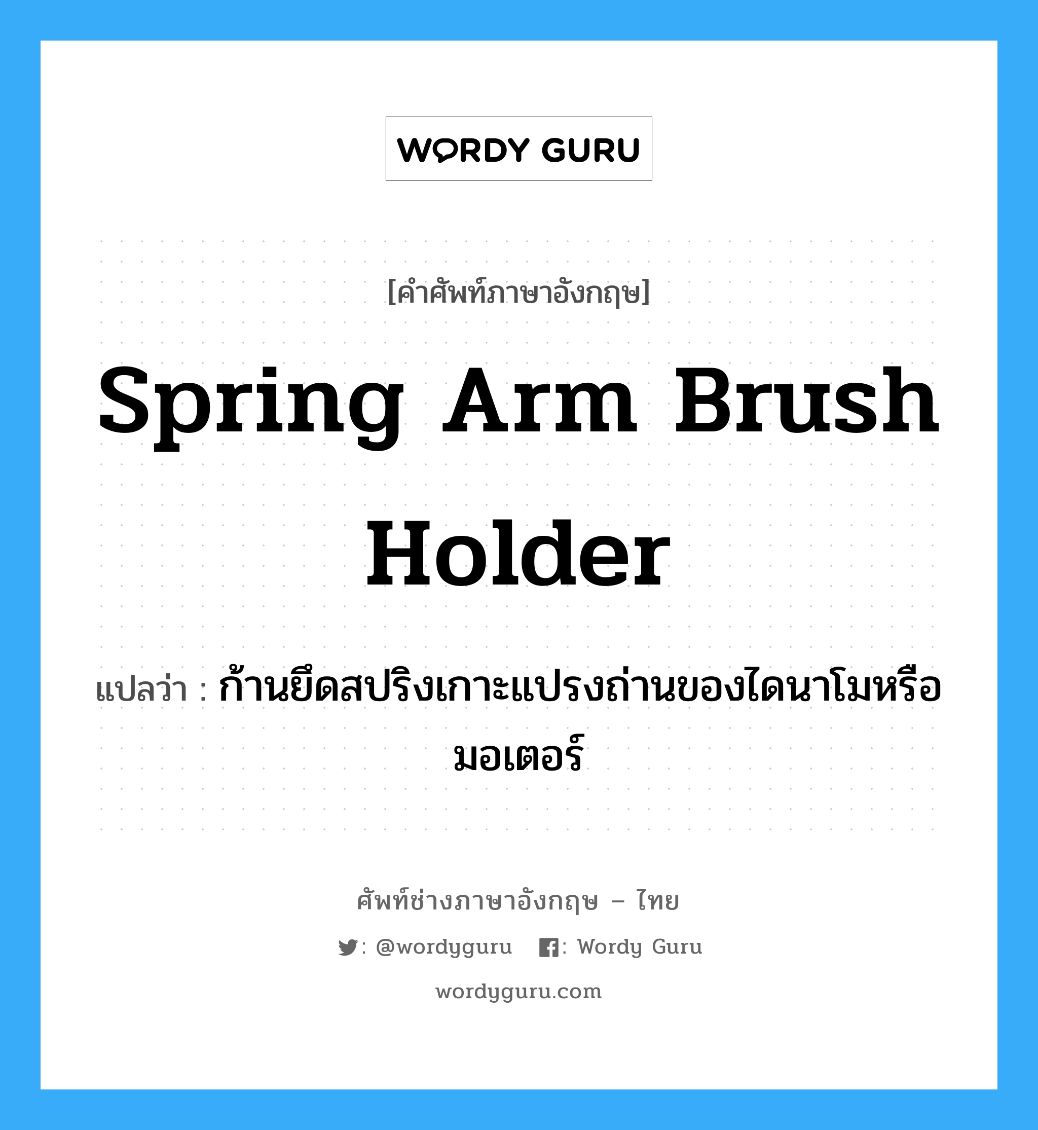 spring arm brush holder แปลว่า?, คำศัพท์ช่างภาษาอังกฤษ - ไทย spring arm brush holder คำศัพท์ภาษาอังกฤษ spring arm brush holder แปลว่า ก้านยึดสปริงเกาะแปรงถ่านของไดนาโมหรือมอเตอร์