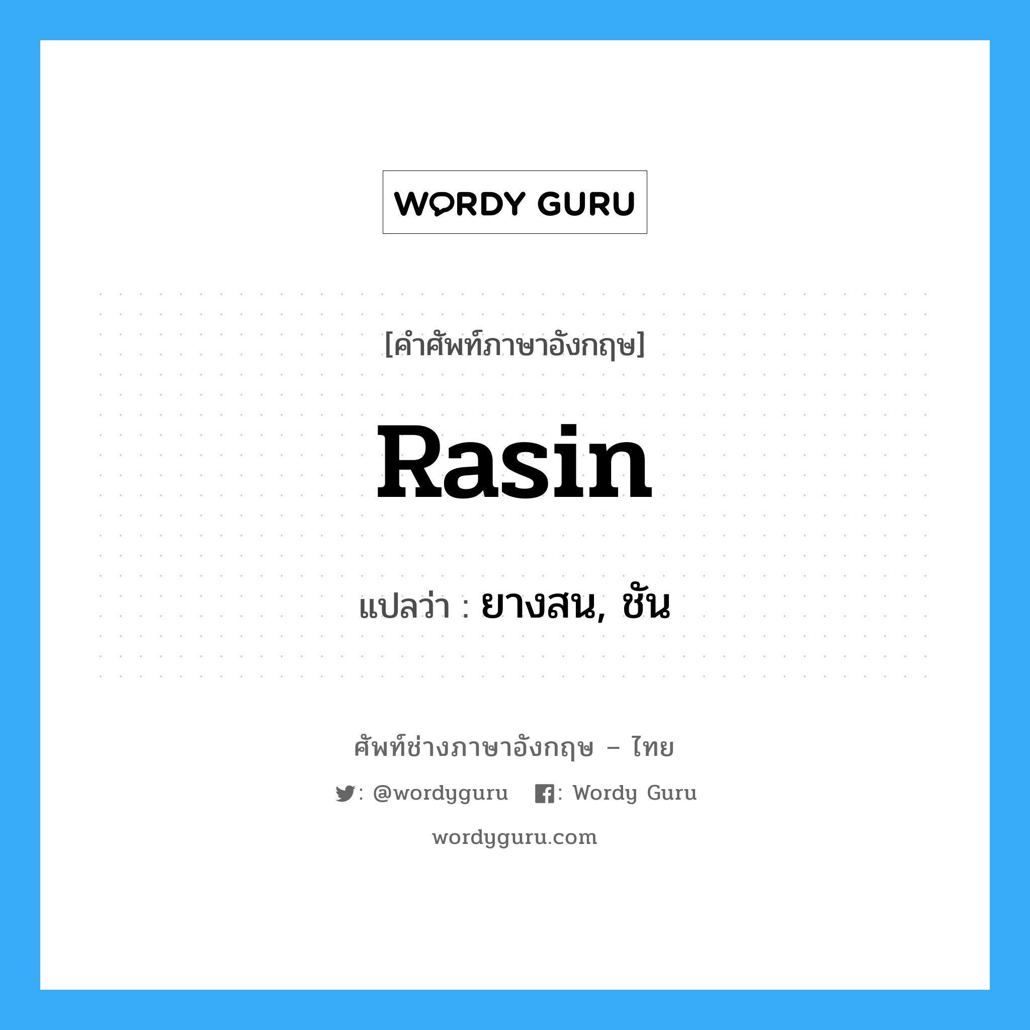 rasin แปลว่า?, คำศัพท์ช่างภาษาอังกฤษ - ไทย rasin คำศัพท์ภาษาอังกฤษ rasin แปลว่า ยางสน, ชัน