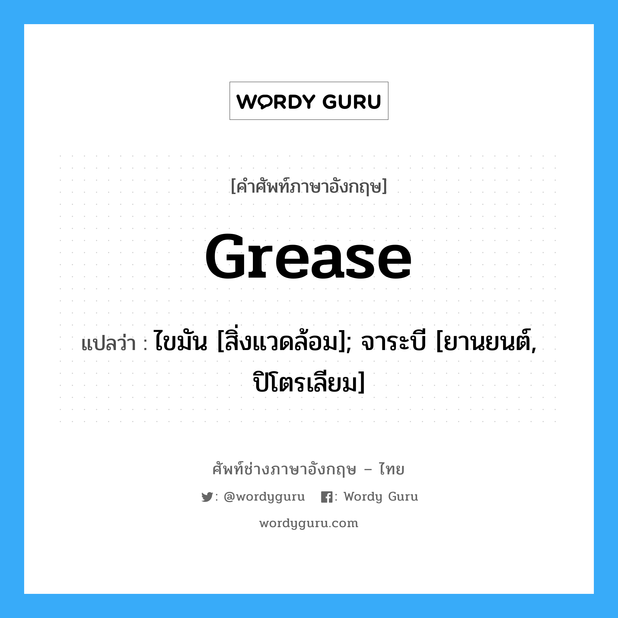 Grease แปลว่า?, คำศัพท์ช่างภาษาอังกฤษ - ไทย Grease คำศัพท์ภาษาอังกฤษ Grease แปลว่า ไขมัน [สิ่งแวดล้อม]; จาระบี [ยานยนต์, ปิโตรเลียม]