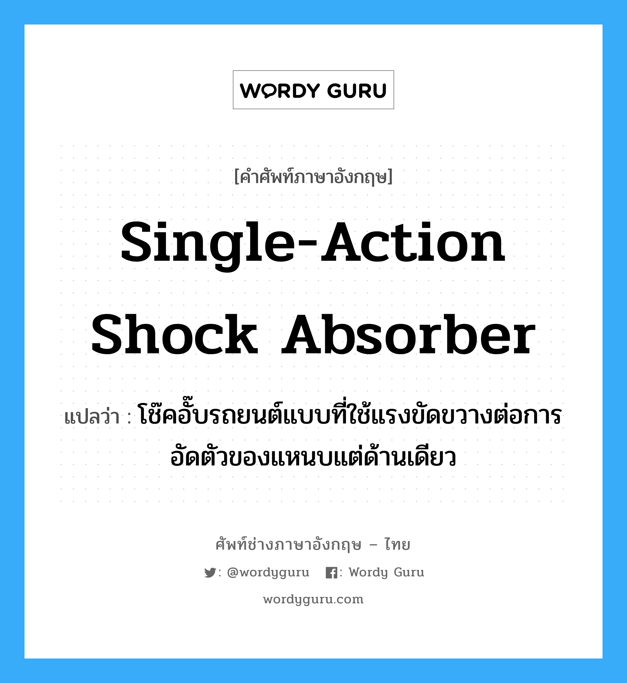 single-action shock absorber แปลว่า?, คำศัพท์ช่างภาษาอังกฤษ - ไทย single-action shock absorber คำศัพท์ภาษาอังกฤษ single-action shock absorber แปลว่า โช๊คอั๊บรถยนต์แบบที่ใช้แรงขัดขวางต่อการอัดตัวของแหนบแต่ด้านเดียว