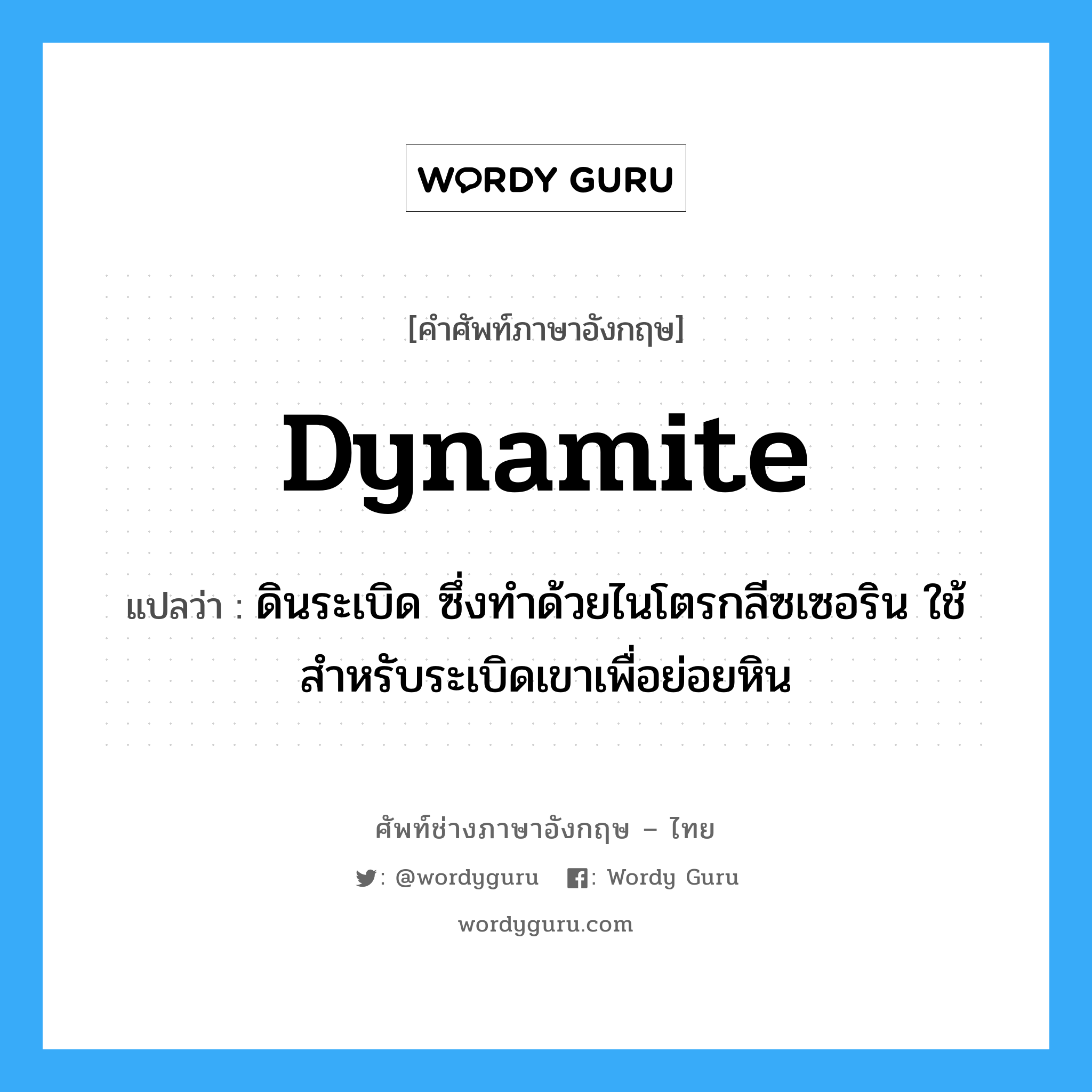 dynamite แปลว่า?, คำศัพท์ช่างภาษาอังกฤษ - ไทย dynamite คำศัพท์ภาษาอังกฤษ dynamite แปลว่า ดินระเบิด ซึ่งทำด้วยไนโตรกลีซเซอริน ใช้สำหรับระเบิดเขาเพื่อย่อยหิน