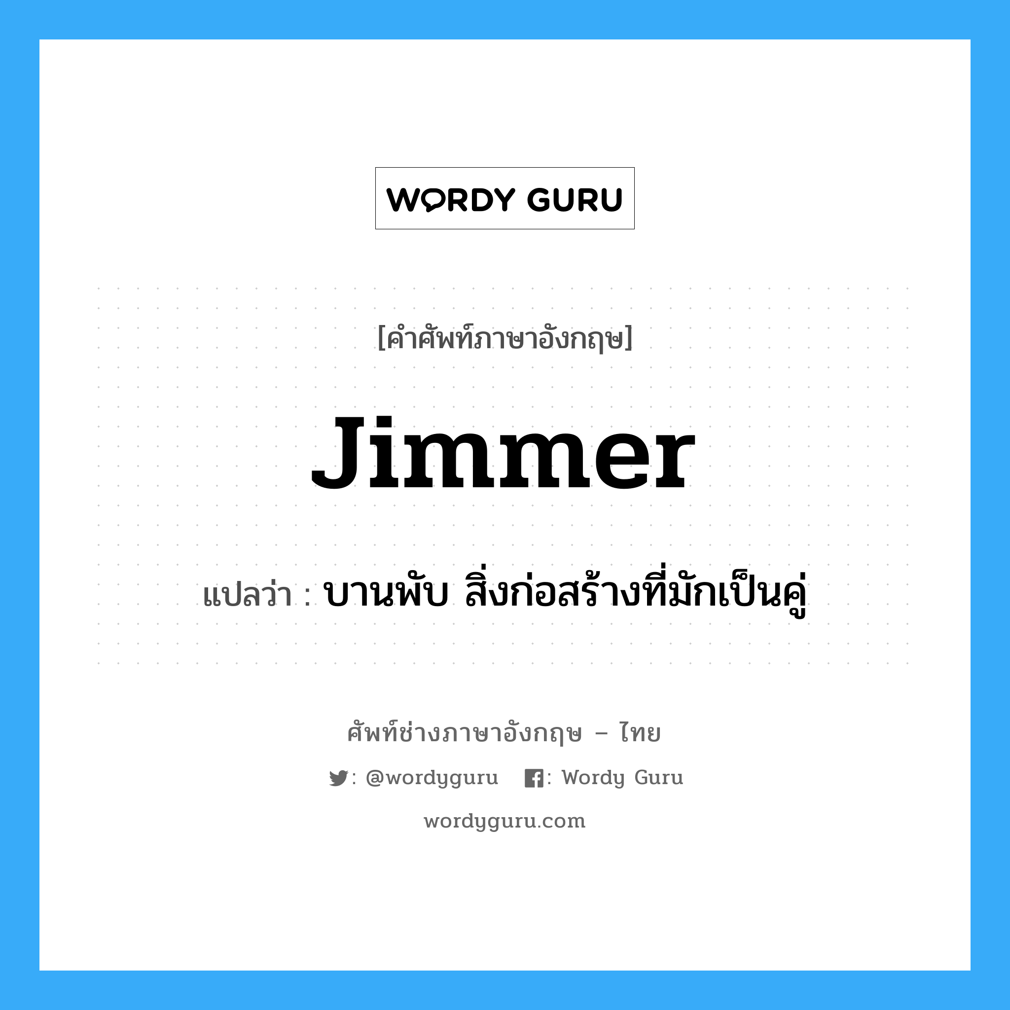 jimmer แปลว่า?, คำศัพท์ช่างภาษาอังกฤษ - ไทย jimmer คำศัพท์ภาษาอังกฤษ jimmer แปลว่า บานพับ สิ่งก่อสร้างที่มักเป็นคู่