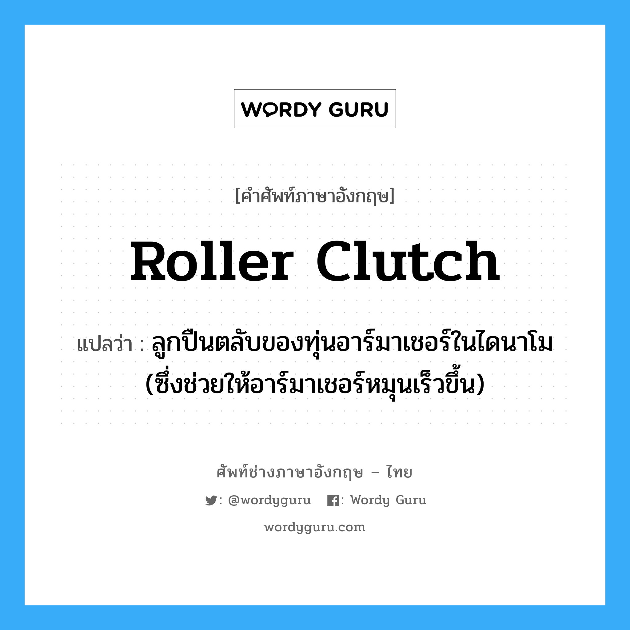 roller clutch แปลว่า?, คำศัพท์ช่างภาษาอังกฤษ - ไทย roller clutch คำศัพท์ภาษาอังกฤษ roller clutch แปลว่า ลูกปืนตลับของทุ่นอาร์มาเชอร์ในไดนาโม (ซึ่งช่วยให้อาร์มาเชอร์หมุนเร็วขึ้น)