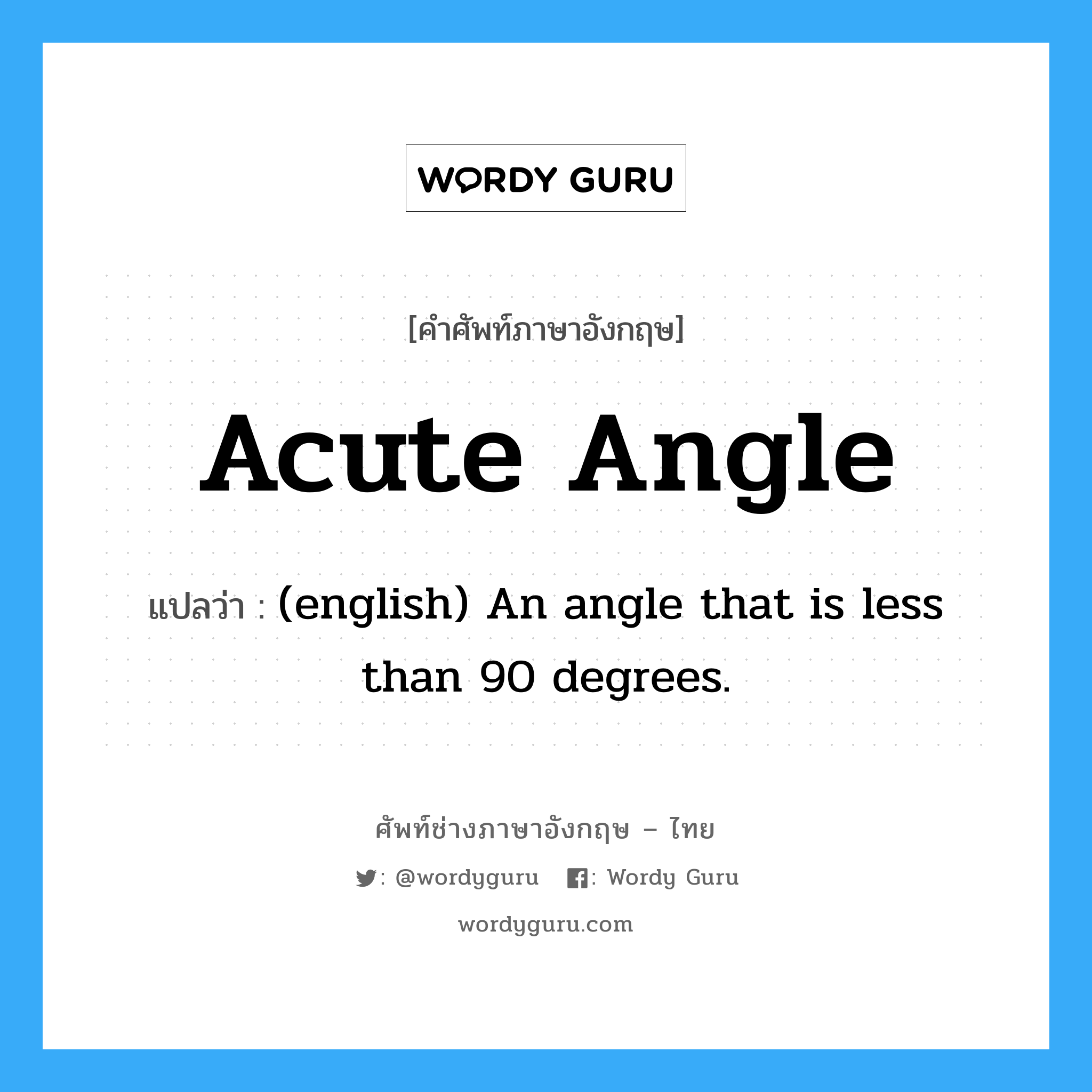 (english) An angle that is less than 90 degrees. ภาษาอังกฤษ?, คำศัพท์ช่างภาษาอังกฤษ - ไทย (english) An angle that is less than 90 degrees. คำศัพท์ภาษาอังกฤษ (english) An angle that is less than 90 degrees. แปลว่า Acute Angle