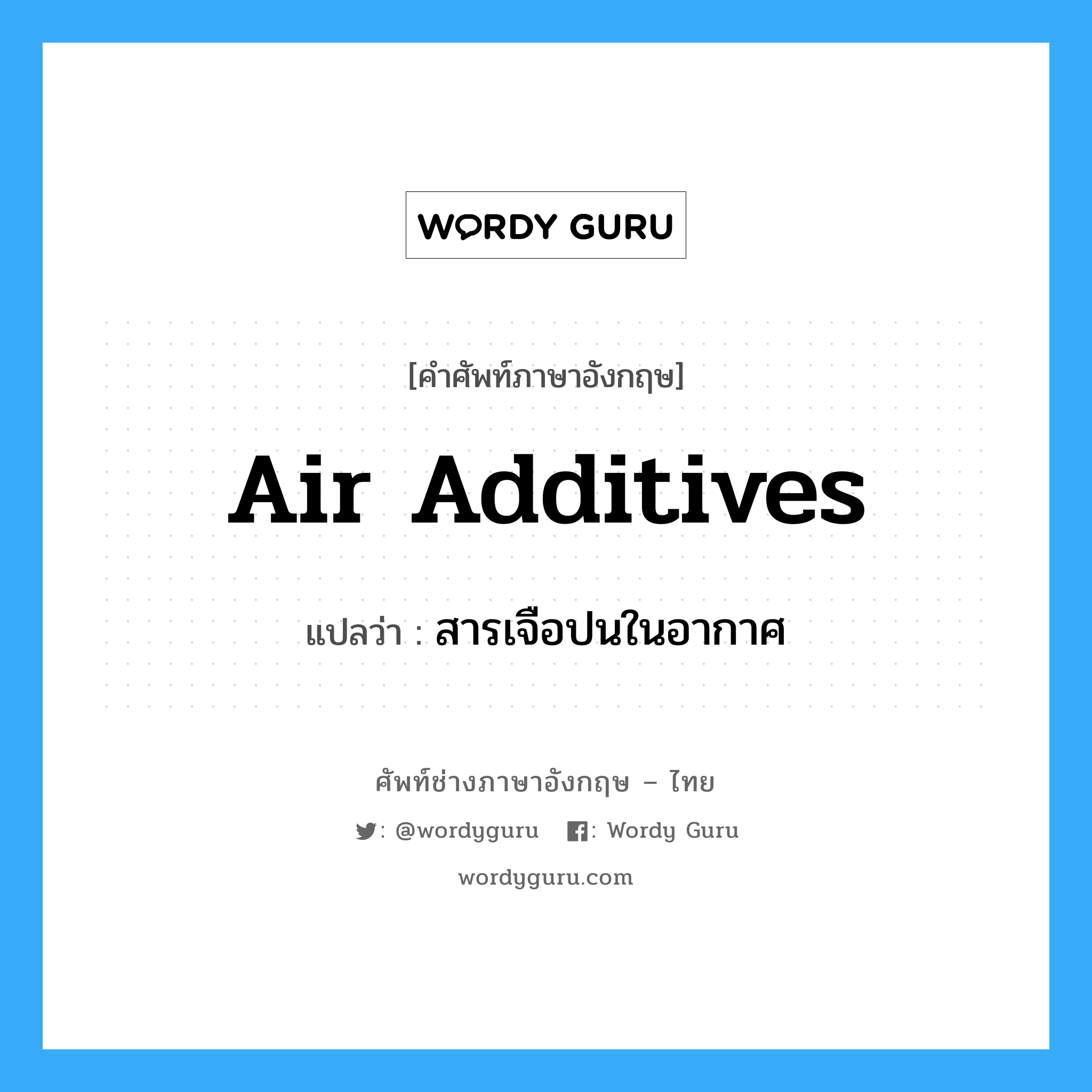 air additives แปลว่า?, คำศัพท์ช่างภาษาอังกฤษ - ไทย air additives คำศัพท์ภาษาอังกฤษ air additives แปลว่า สารเจือปนในอากาศ