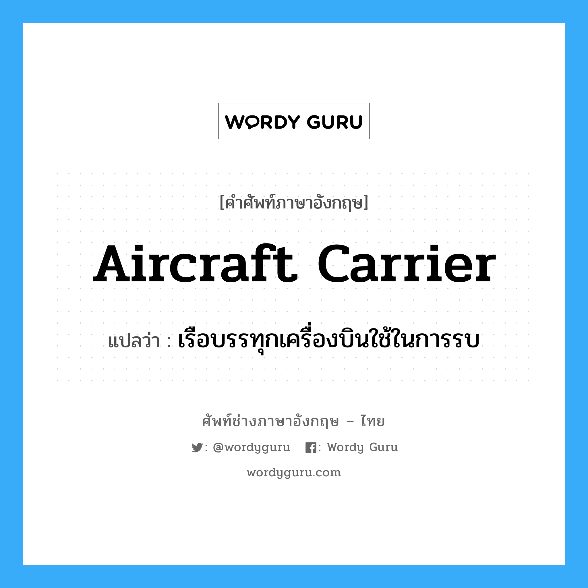 aircraft carrier แปลว่า?, คำศัพท์ช่างภาษาอังกฤษ - ไทย aircraft carrier คำศัพท์ภาษาอังกฤษ aircraft carrier แปลว่า เรือบรรทุกเครื่องบินใช้ในการรบ