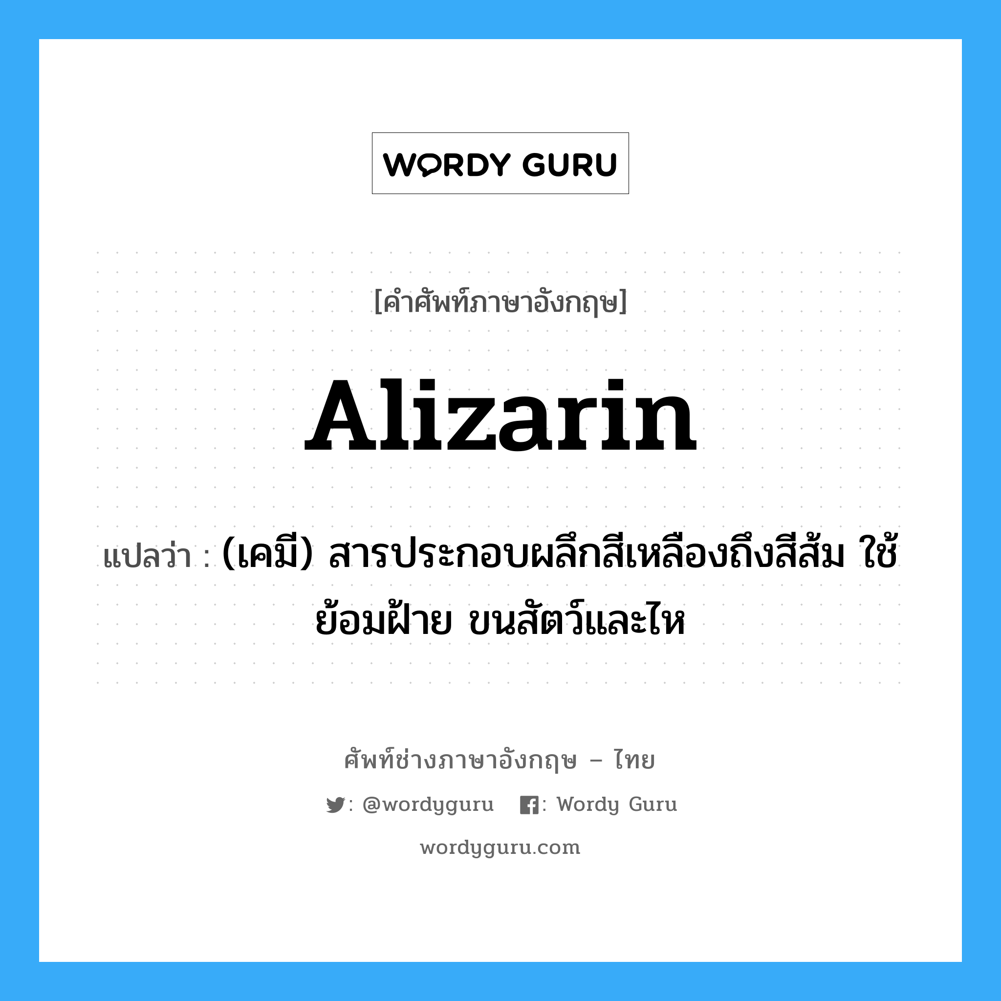 alizarin แปลว่า?, คำศัพท์ช่างภาษาอังกฤษ - ไทย alizarin คำศัพท์ภาษาอังกฤษ alizarin แปลว่า (เคมี) สารประกอบผลึกสีเหลืองถึงสีส้ม ใช้ย้อมฝ้าย ขนสัตว์และไห