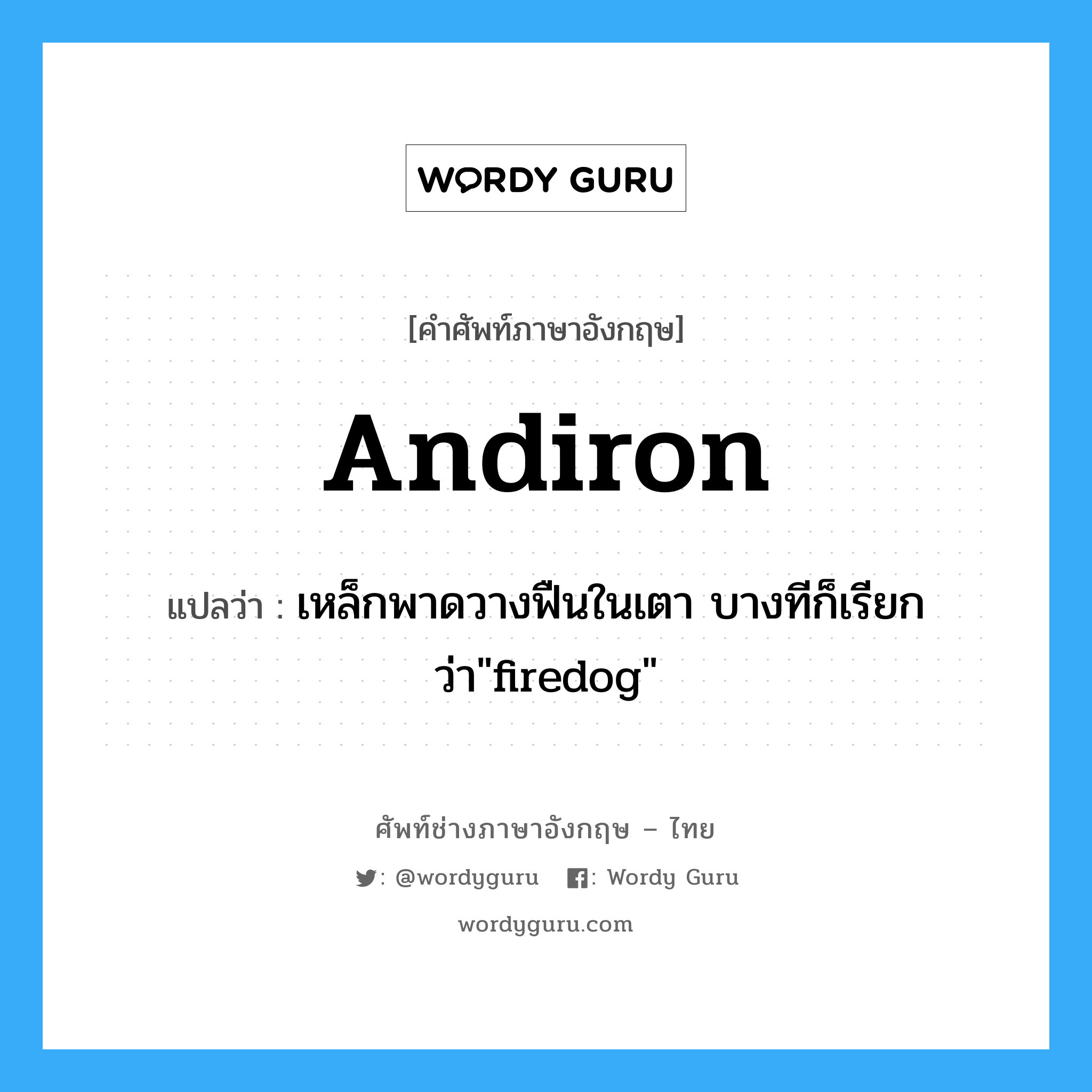 andiron แปลว่า?, คำศัพท์ช่างภาษาอังกฤษ - ไทย andiron คำศัพท์ภาษาอังกฤษ andiron แปลว่า เหล็กพาดวางฟืนในเตา บางทีก็เรียกว่า&#34;firedog&#34;