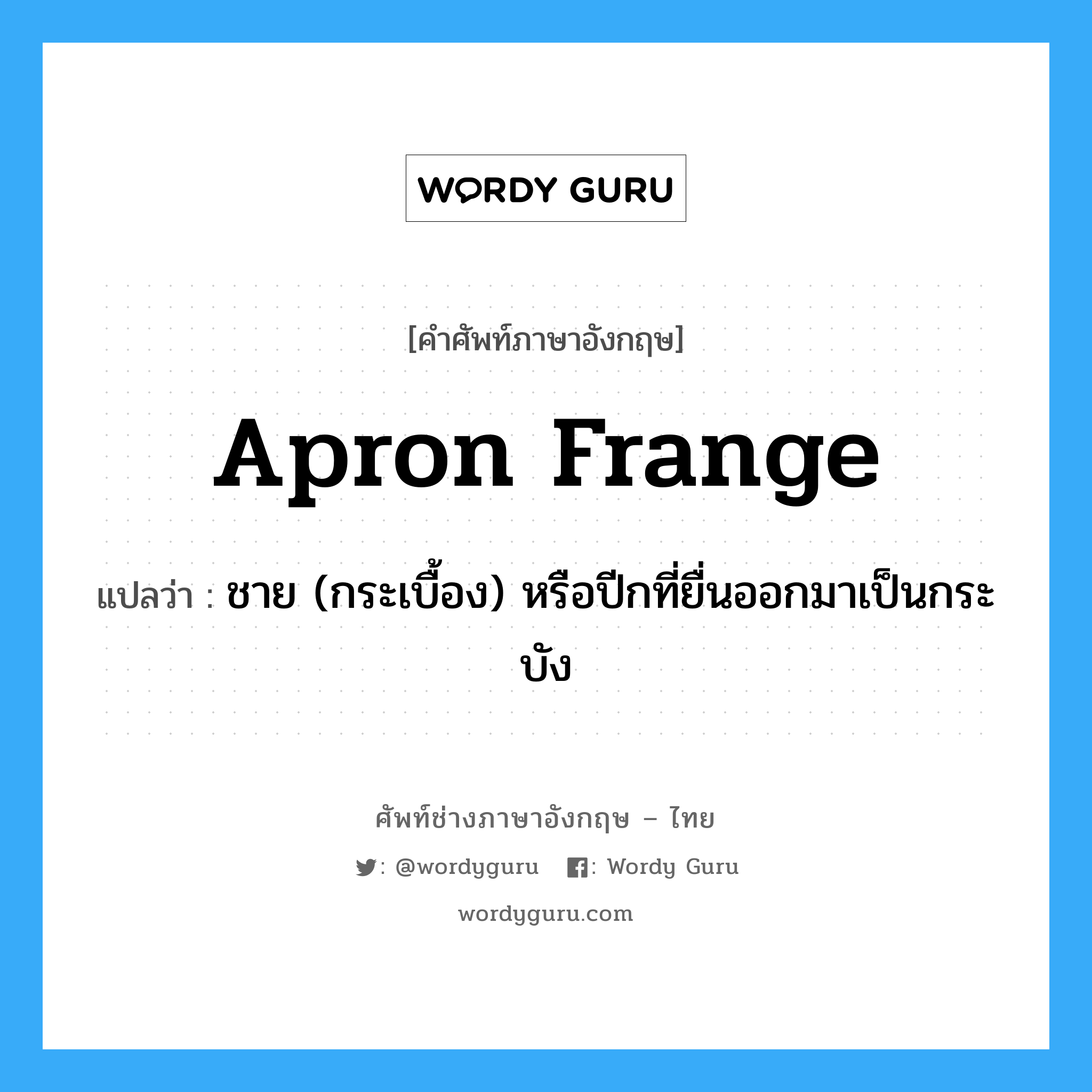 ชาย (กระเบื้อง) หรือปีกที่ยื่นออกมาเป็นกระบัง ภาษาอังกฤษ?, คำศัพท์ช่างภาษาอังกฤษ - ไทย ชาย (กระเบื้อง) หรือปีกที่ยื่นออกมาเป็นกระบัง คำศัพท์ภาษาอังกฤษ ชาย (กระเบื้อง) หรือปีกที่ยื่นออกมาเป็นกระบัง แปลว่า apron frange