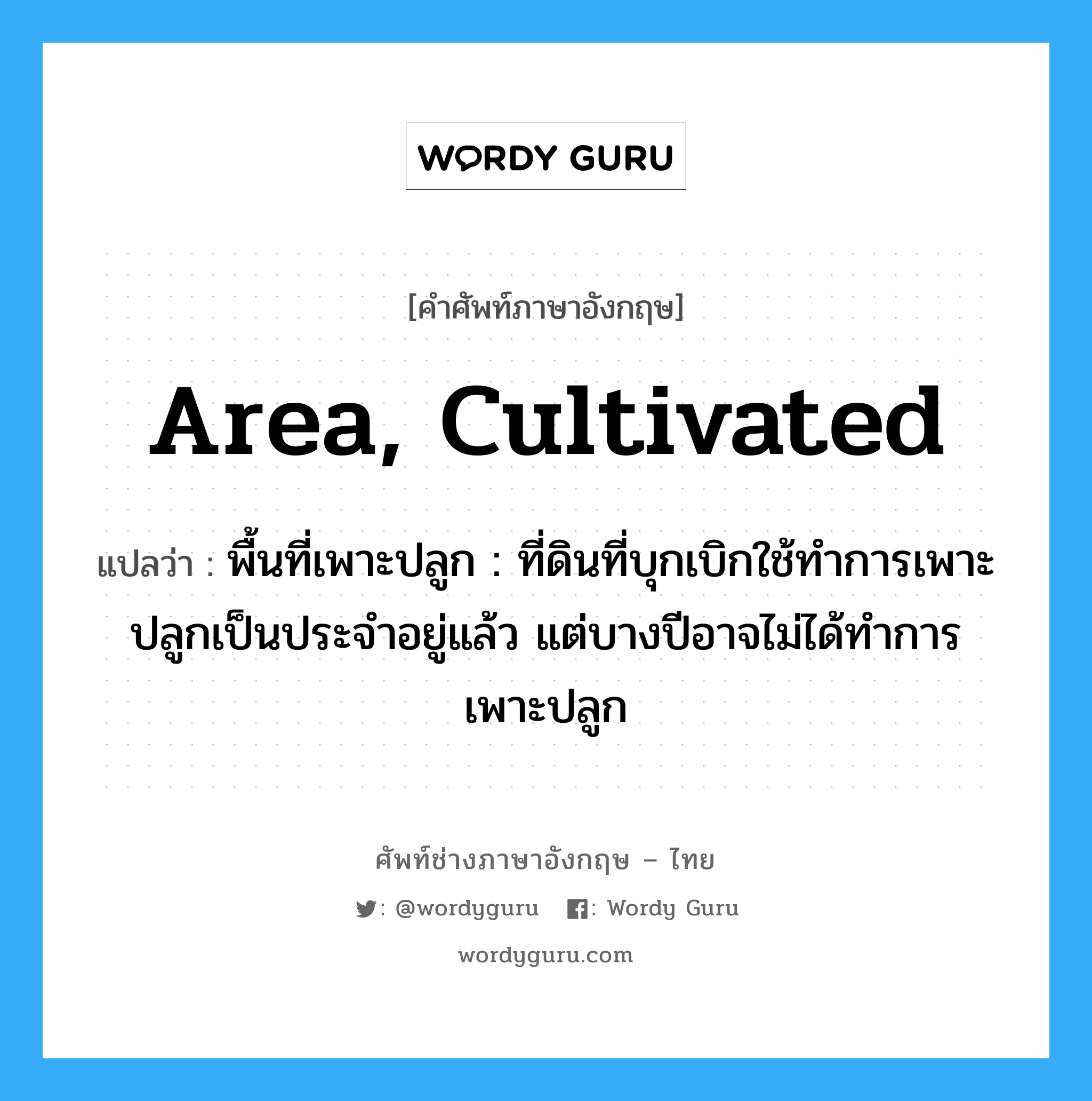 area, cultivated แปลว่า?, คำศัพท์ช่างภาษาอังกฤษ - ไทย area, cultivated คำศัพท์ภาษาอังกฤษ area, cultivated แปลว่า พื้นที่เพาะปลูก : ที่ดินที่บุกเบิกใช้ทำการเพาะปลูกเป็นประจำอยู่แล้ว แต่บางปีอาจไม่ได้ทำการเพาะปลูก