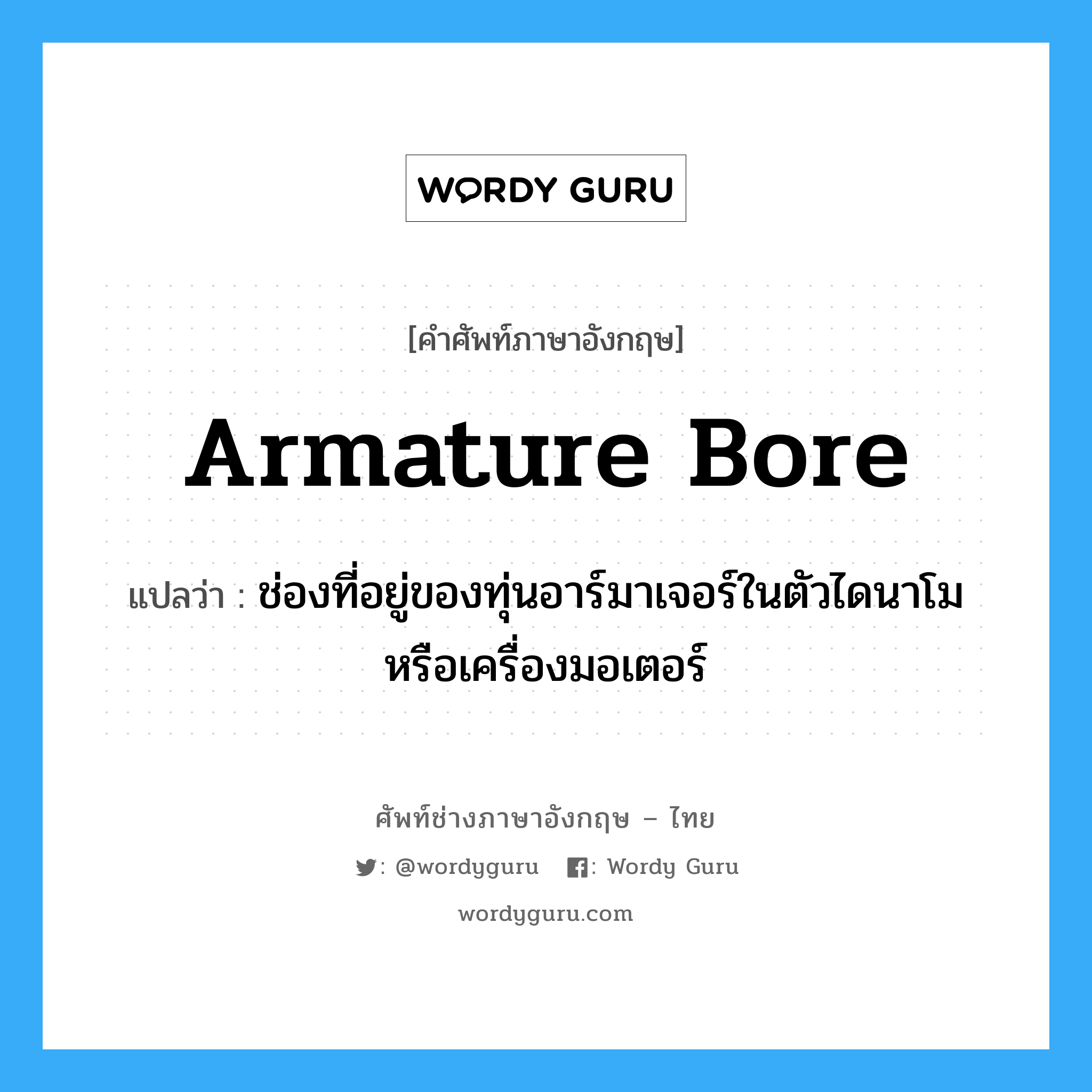 armature bore แปลว่า?, คำศัพท์ช่างภาษาอังกฤษ - ไทย armature bore คำศัพท์ภาษาอังกฤษ armature bore แปลว่า ช่องที่อยู่ของทุ่นอาร์มาเจอร์ในตัวไดนาโมหรือเครื่องมอเตอร์