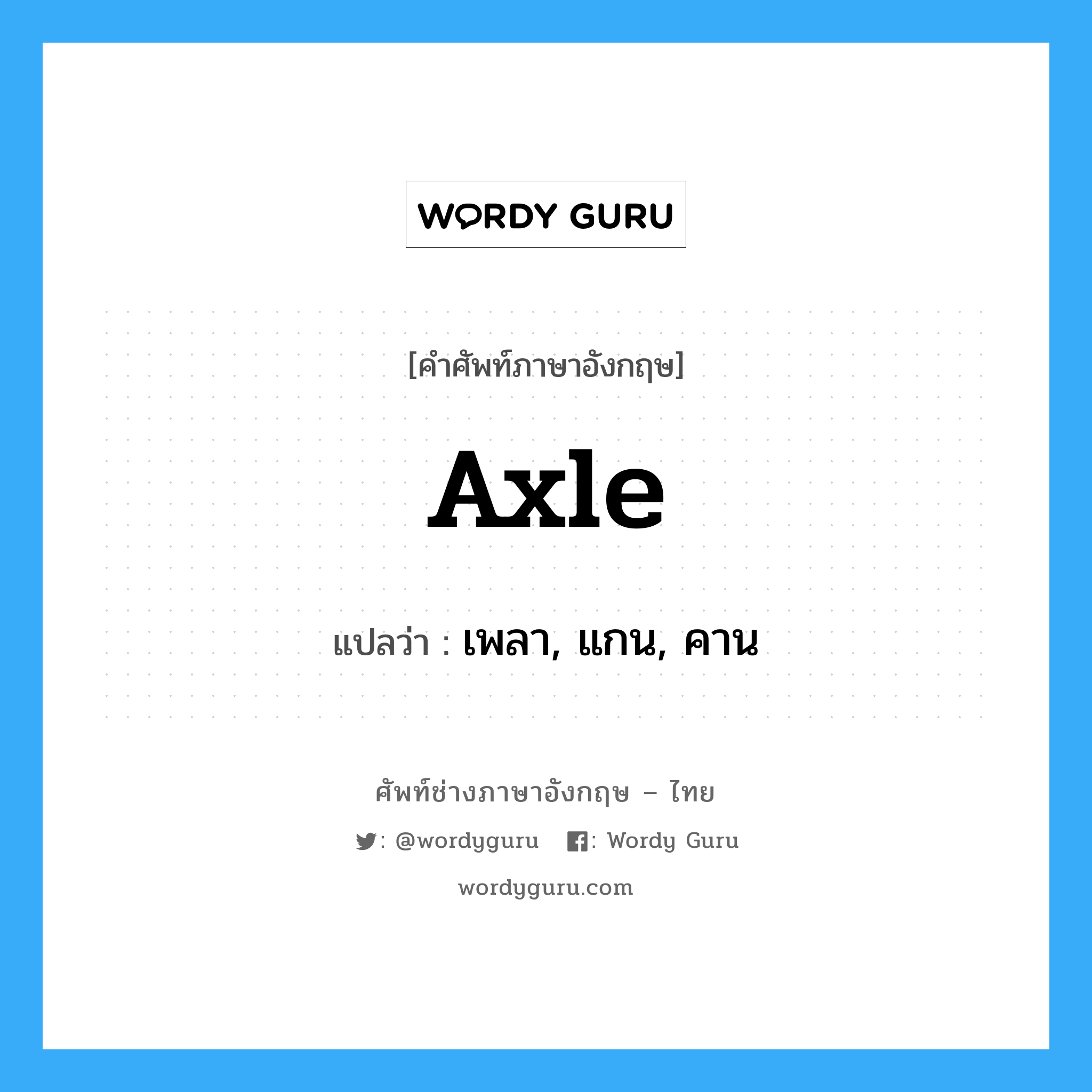 axle แปลว่า?, คำศัพท์ช่างภาษาอังกฤษ - ไทย axle คำศัพท์ภาษาอังกฤษ axle แปลว่า เพลา, แกน, คาน