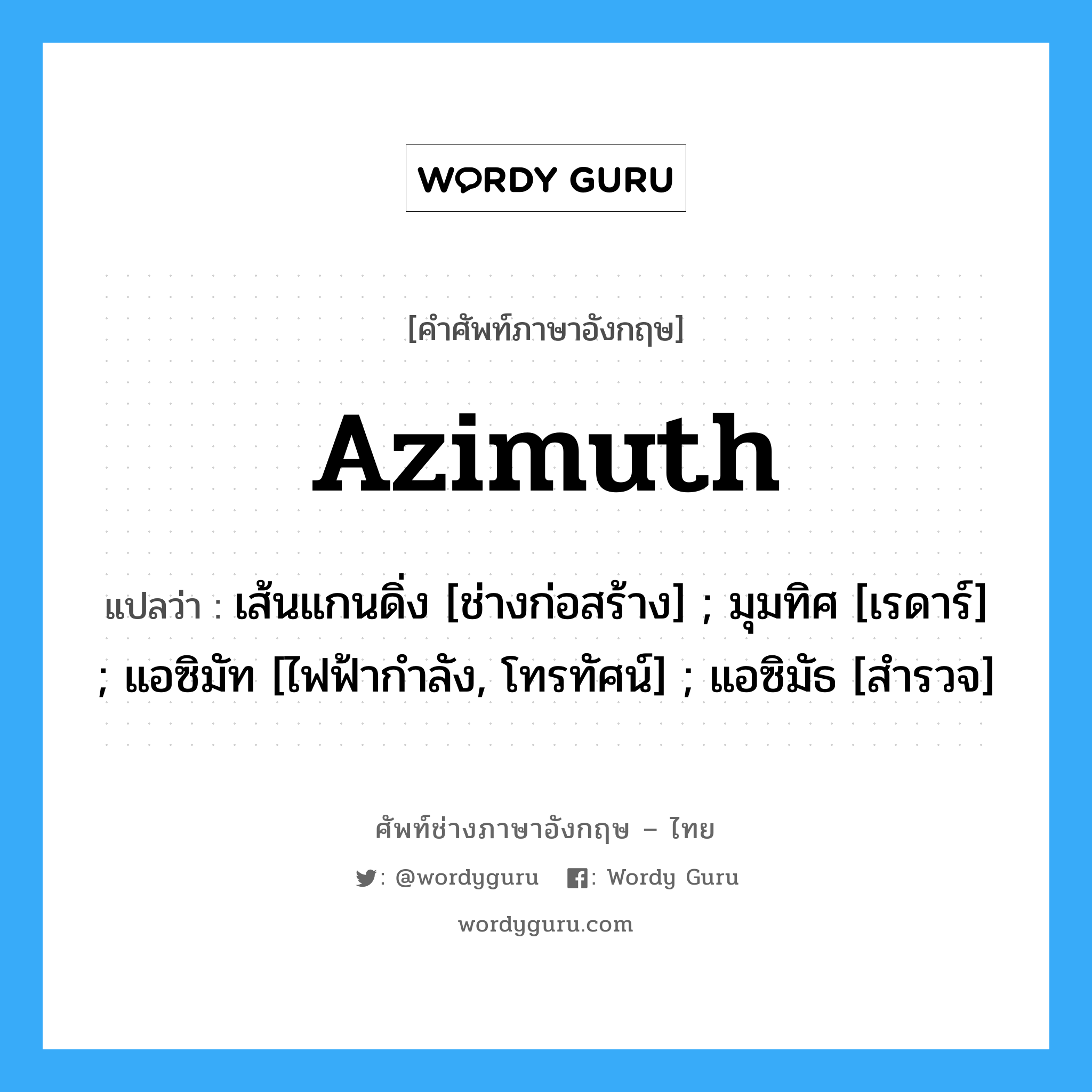 Azimuth แปลว่า?, คำศัพท์ช่างภาษาอังกฤษ - ไทย Azimuth คำศัพท์ภาษาอังกฤษ Azimuth แปลว่า เส้นแกนดิ่ง [ช่างก่อสร้าง] ; มุมทิศ [เรดาร์] ; แอซิมัท [ไฟฟ้ากำลัง, โทรทัศน์] ; แอซิมัธ [สำรวจ]