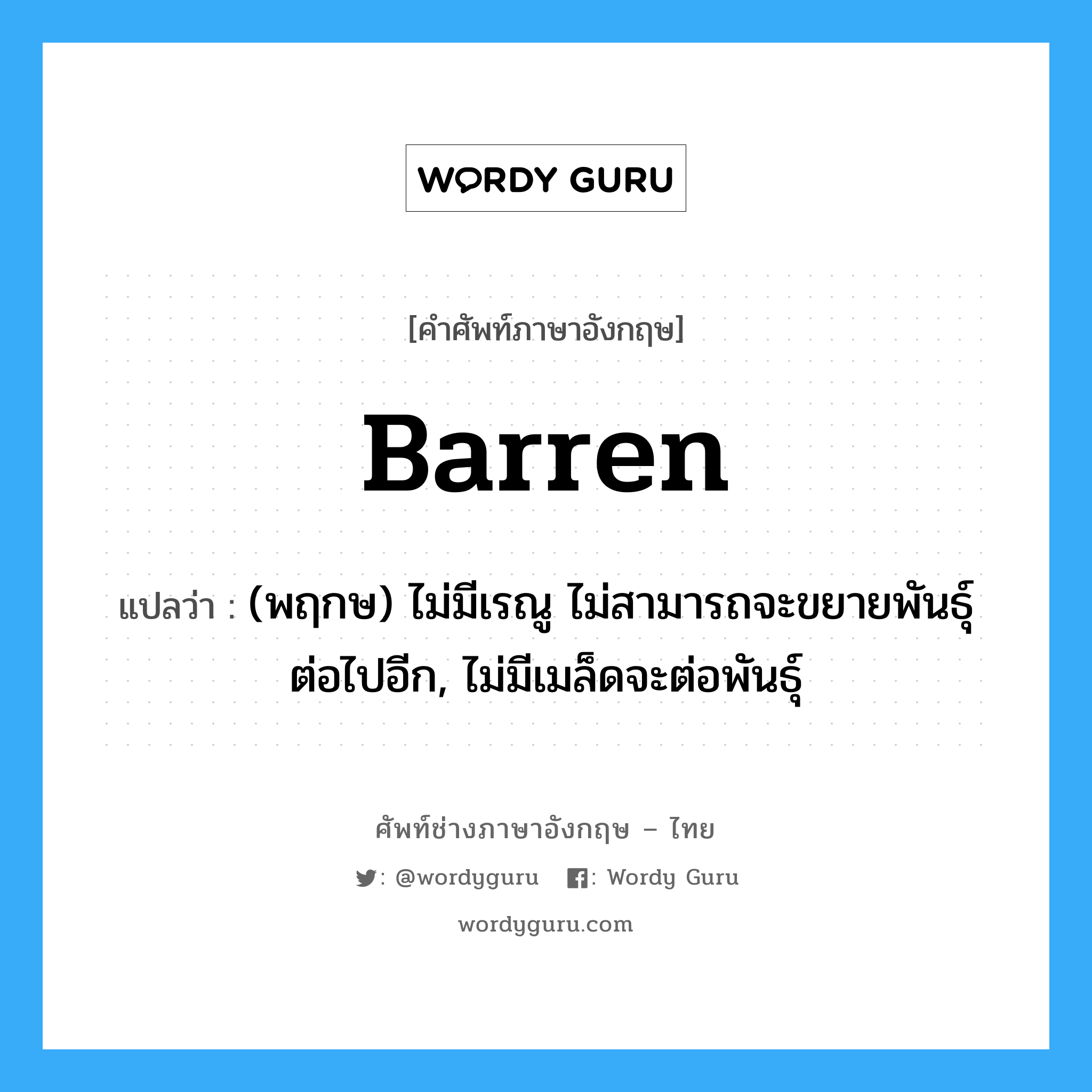 barren แปลว่า?, คำศัพท์ช่างภาษาอังกฤษ - ไทย barren คำศัพท์ภาษาอังกฤษ barren แปลว่า (พฤกษ) ไม่มีเรณู ไม่สามารถจะขยายพันธุ์ต่อไปอีก, ไม่มีเมล็ดจะต่อพันธุ์