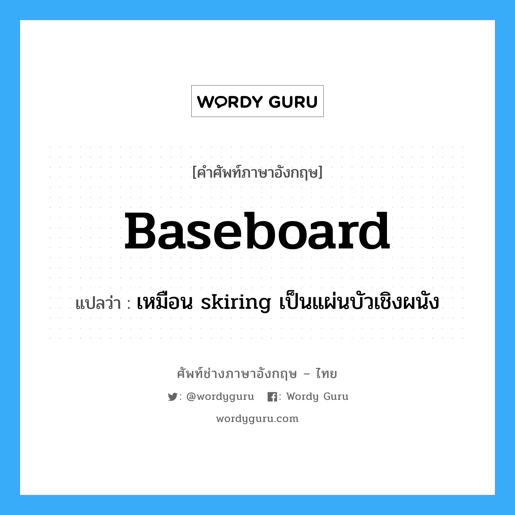 เหมือน skiring เป็นแผ่นบัวเชิงผนัง ภาษาอังกฤษ?, คำศัพท์ช่างภาษาอังกฤษ - ไทย เหมือน skiring เป็นแผ่นบัวเชิงผนัง คำศัพท์ภาษาอังกฤษ เหมือน skiring เป็นแผ่นบัวเชิงผนัง แปลว่า baseboard