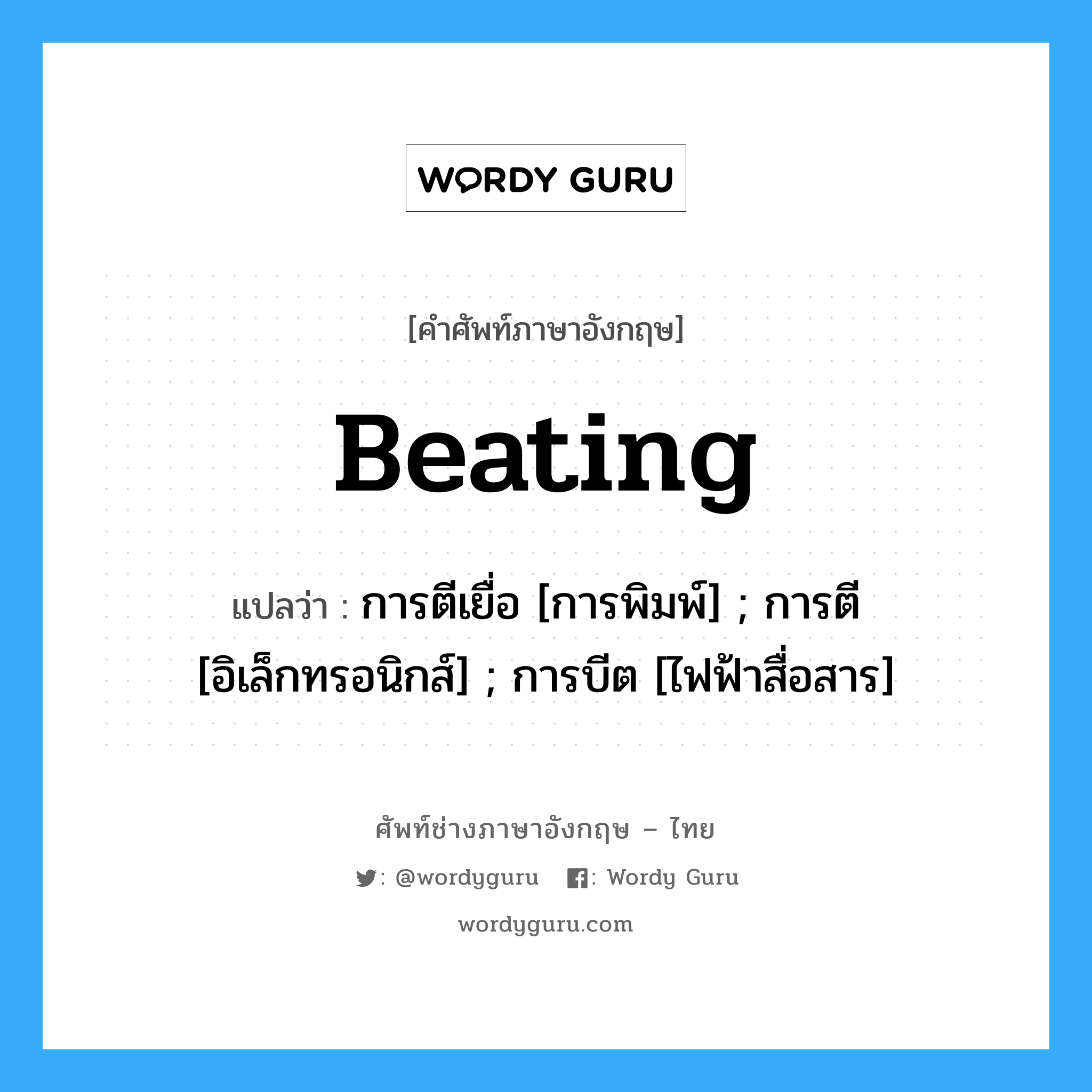 Beating แปลว่า?, คำศัพท์ช่างภาษาอังกฤษ - ไทย Beating คำศัพท์ภาษาอังกฤษ Beating แปลว่า การตีเยื่อ [การพิมพ์] ; การตี [อิเล็กทรอนิกส์] ; การบีต [ไฟฟ้าสื่อสาร]