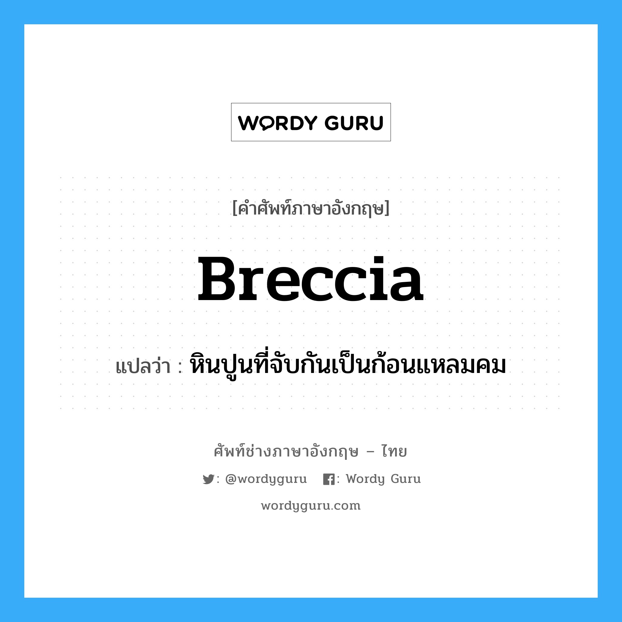 breccia แปลว่า?, คำศัพท์ช่างภาษาอังกฤษ - ไทย breccia คำศัพท์ภาษาอังกฤษ breccia แปลว่า หินปูนที่จับกันเป็นก้อนแหลมคม