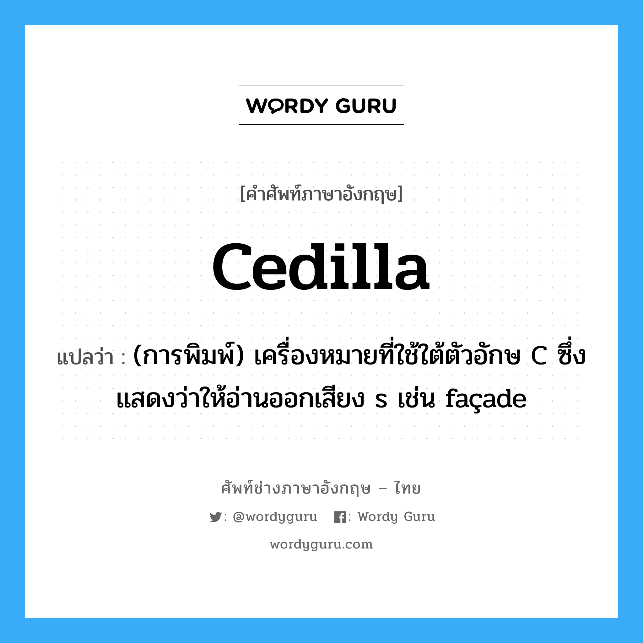 cedilla แปลว่า?, คำศัพท์ช่างภาษาอังกฤษ - ไทย cedilla คำศัพท์ภาษาอังกฤษ cedilla แปลว่า (การพิมพ์) เครื่องหมายที่ใช้ใต้ตัวอักษ C ซึ่งแสดงว่าให้อ่านออกเสียง s เช่น façade