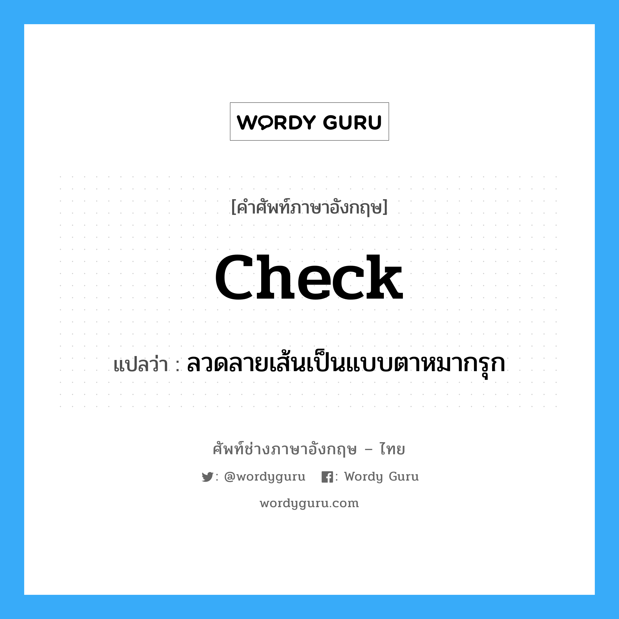 check แปลว่า?, คำศัพท์ช่างภาษาอังกฤษ - ไทย check คำศัพท์ภาษาอังกฤษ check แปลว่า ลวดลายเส้นเป็นแบบตาหมากรุก