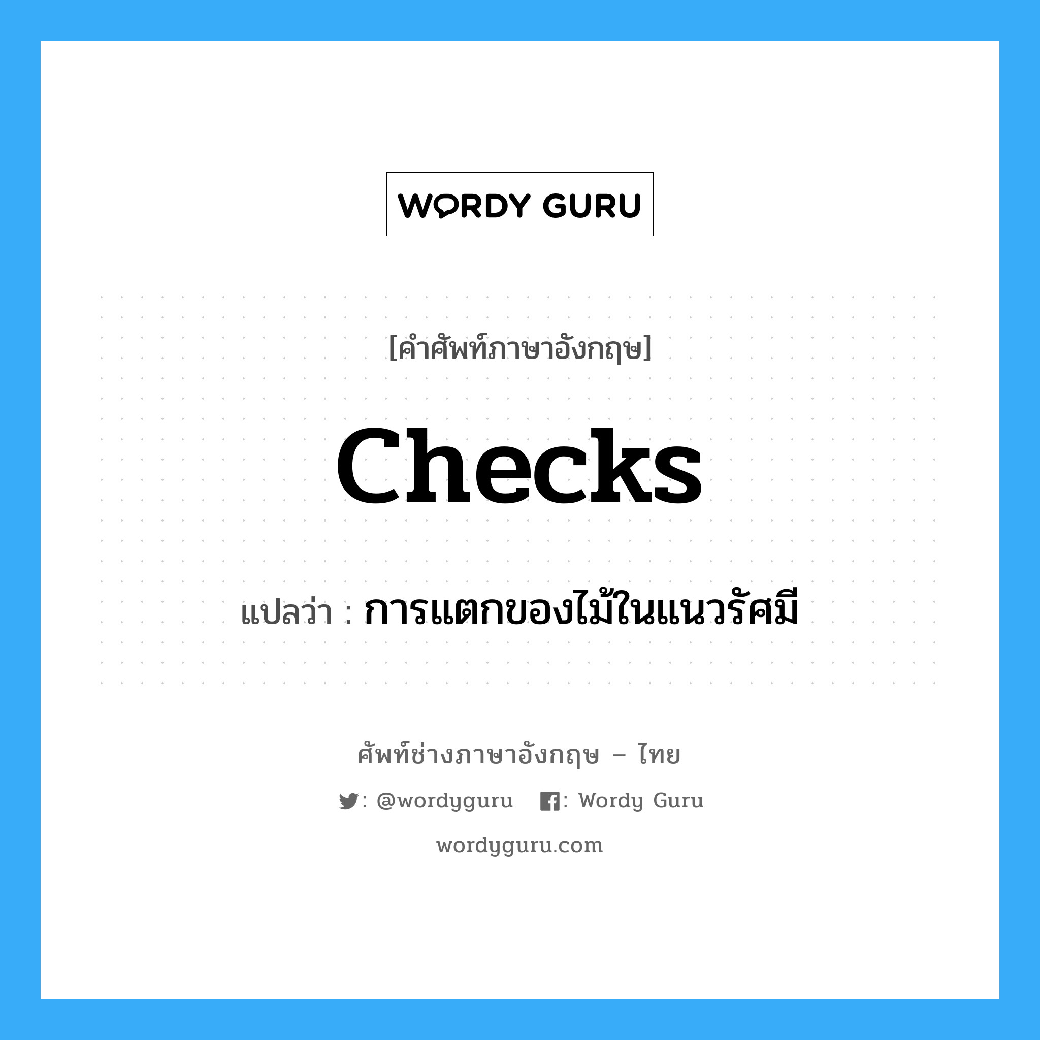 checks แปลว่า?, คำศัพท์ช่างภาษาอังกฤษ - ไทย checks คำศัพท์ภาษาอังกฤษ checks แปลว่า การแตกของไม้ในแนวรัศมี