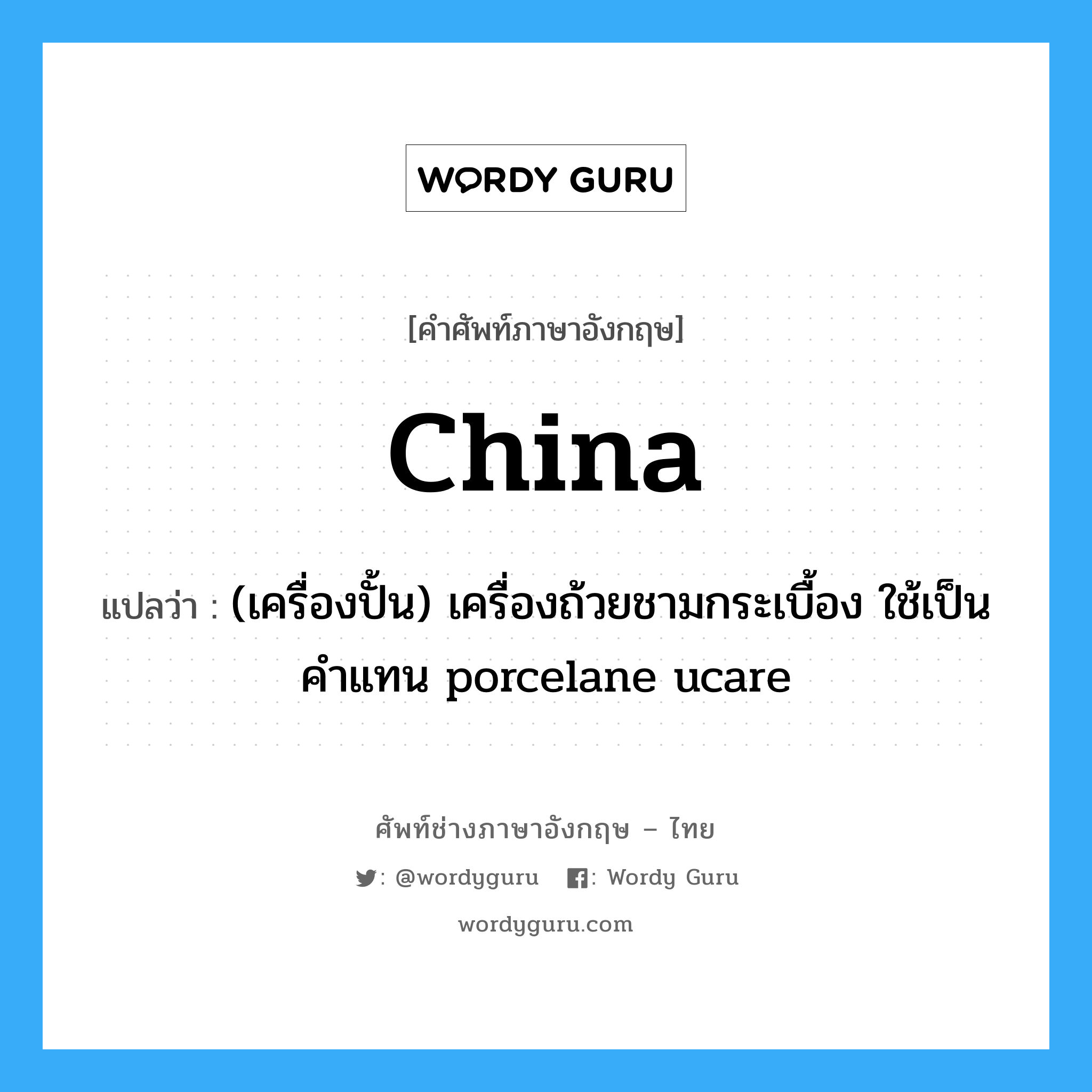 china แปลว่า?, คำศัพท์ช่างภาษาอังกฤษ - ไทย china คำศัพท์ภาษาอังกฤษ china แปลว่า (เครื่องปั้น) เครื่องถ้วยชามกระเบื้อง ใช้เป็นคำแทน porcelane ucare