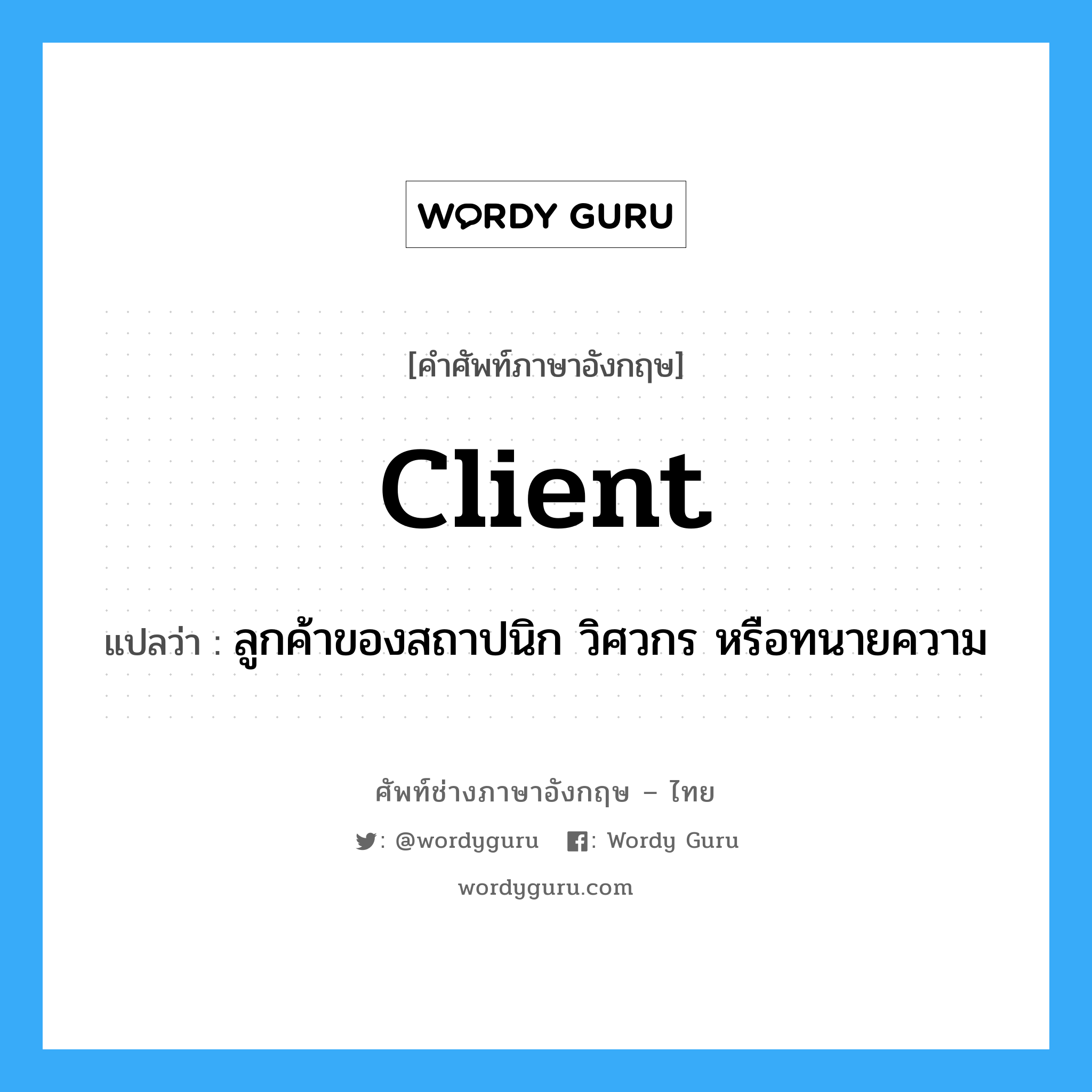 client แปลว่า?, คำศัพท์ช่างภาษาอังกฤษ - ไทย client คำศัพท์ภาษาอังกฤษ client แปลว่า ลูกค้าของสถาปนิก วิศวกร หรือทนายความ