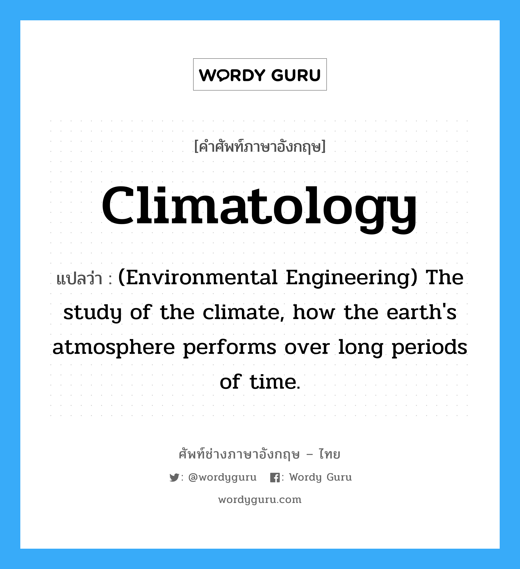 Climatology แปลว่า?, คำศัพท์ช่างภาษาอังกฤษ - ไทย Climatology คำศัพท์ภาษาอังกฤษ Climatology แปลว่า (Environmental Engineering) The study of the climate, how the earth&#39;s atmosphere performs over long periods of time.