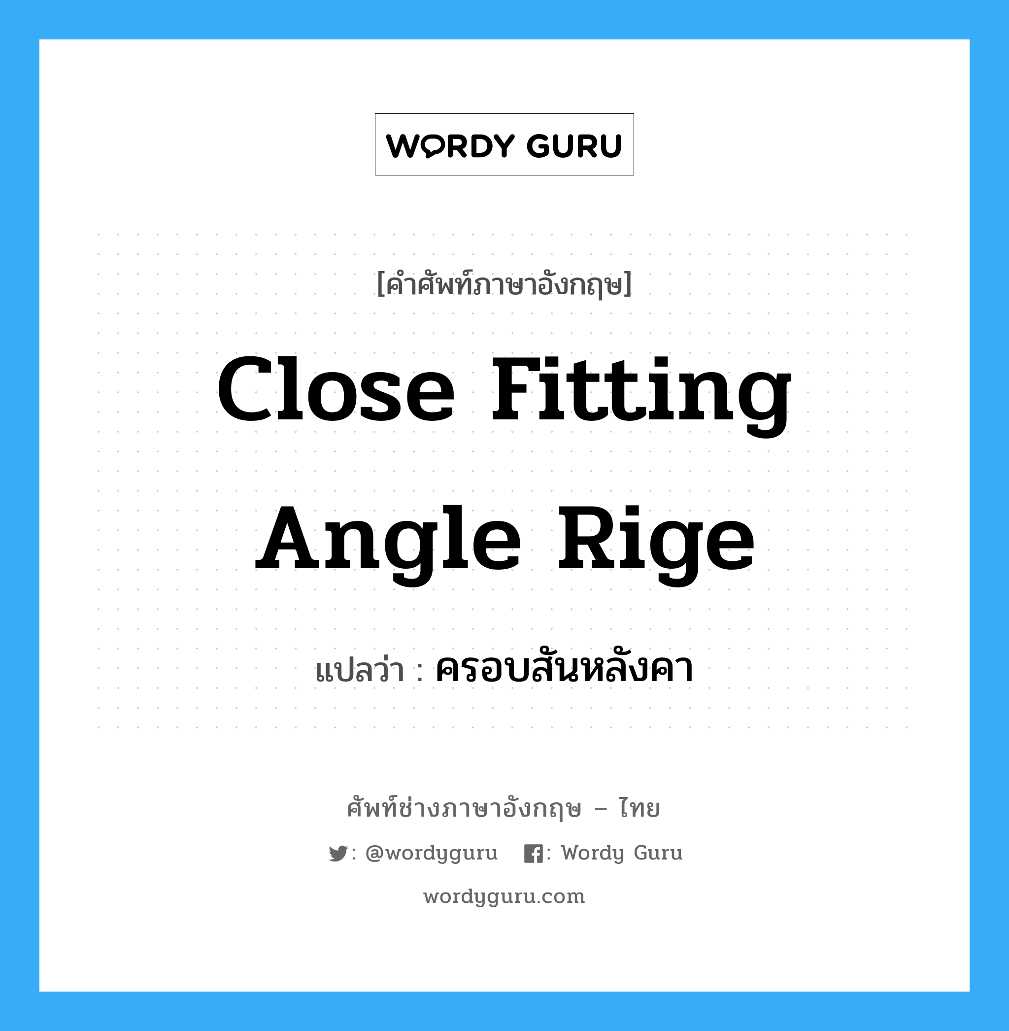 close fitting angle rige แปลว่า?, คำศัพท์ช่างภาษาอังกฤษ - ไทย close fitting angle rige คำศัพท์ภาษาอังกฤษ close fitting angle rige แปลว่า ครอบสันหลังคา