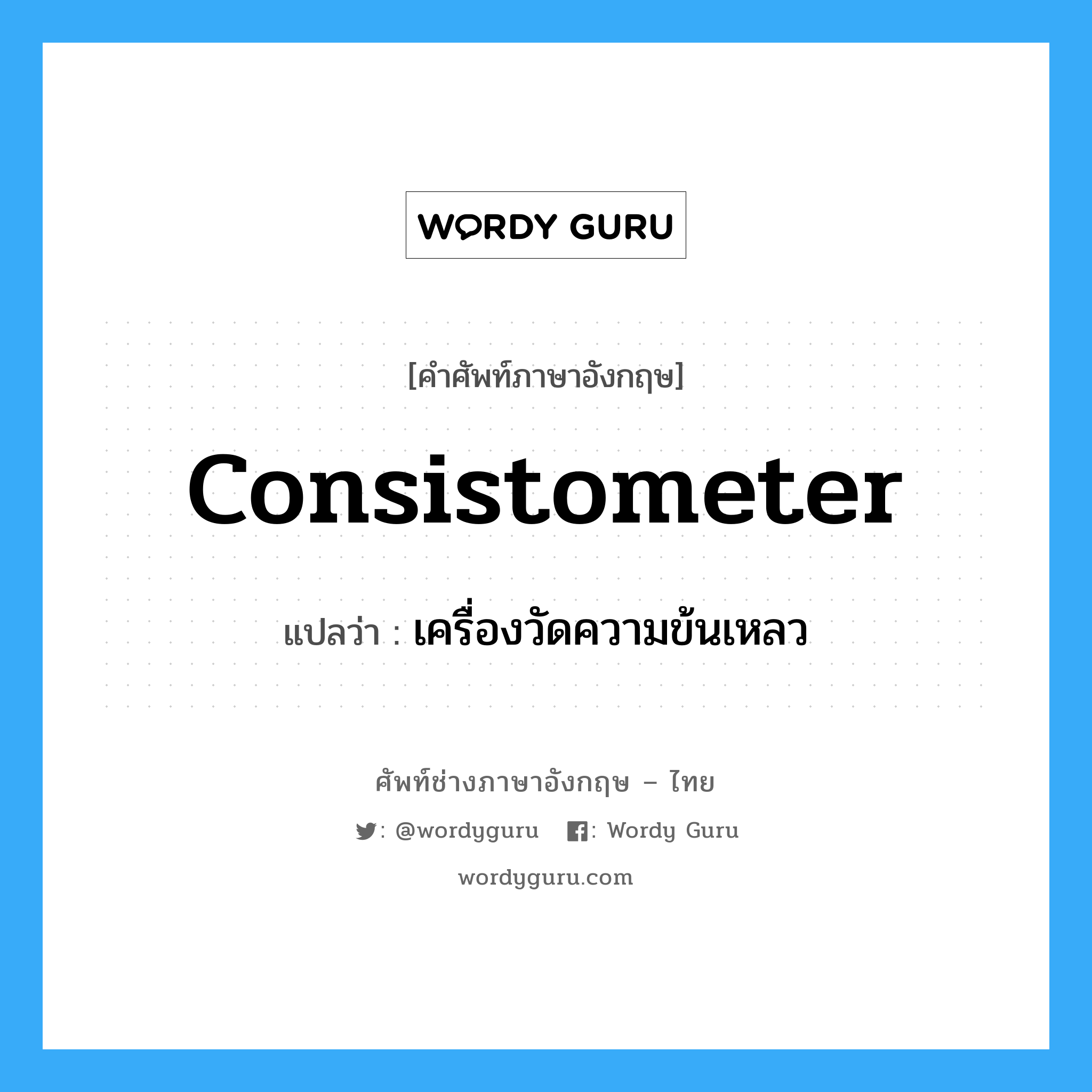 consistometer แปลว่า?, คำศัพท์ช่างภาษาอังกฤษ - ไทย consistometer คำศัพท์ภาษาอังกฤษ consistometer แปลว่า เครื่องวัดความข้นเหลว