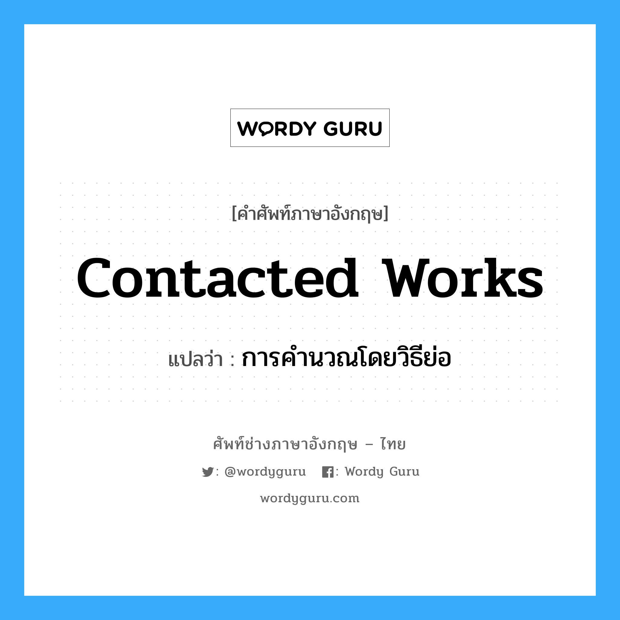 contacted works แปลว่า?, คำศัพท์ช่างภาษาอังกฤษ - ไทย contacted works คำศัพท์ภาษาอังกฤษ contacted works แปลว่า การคำนวณโดยวิธีย่อ