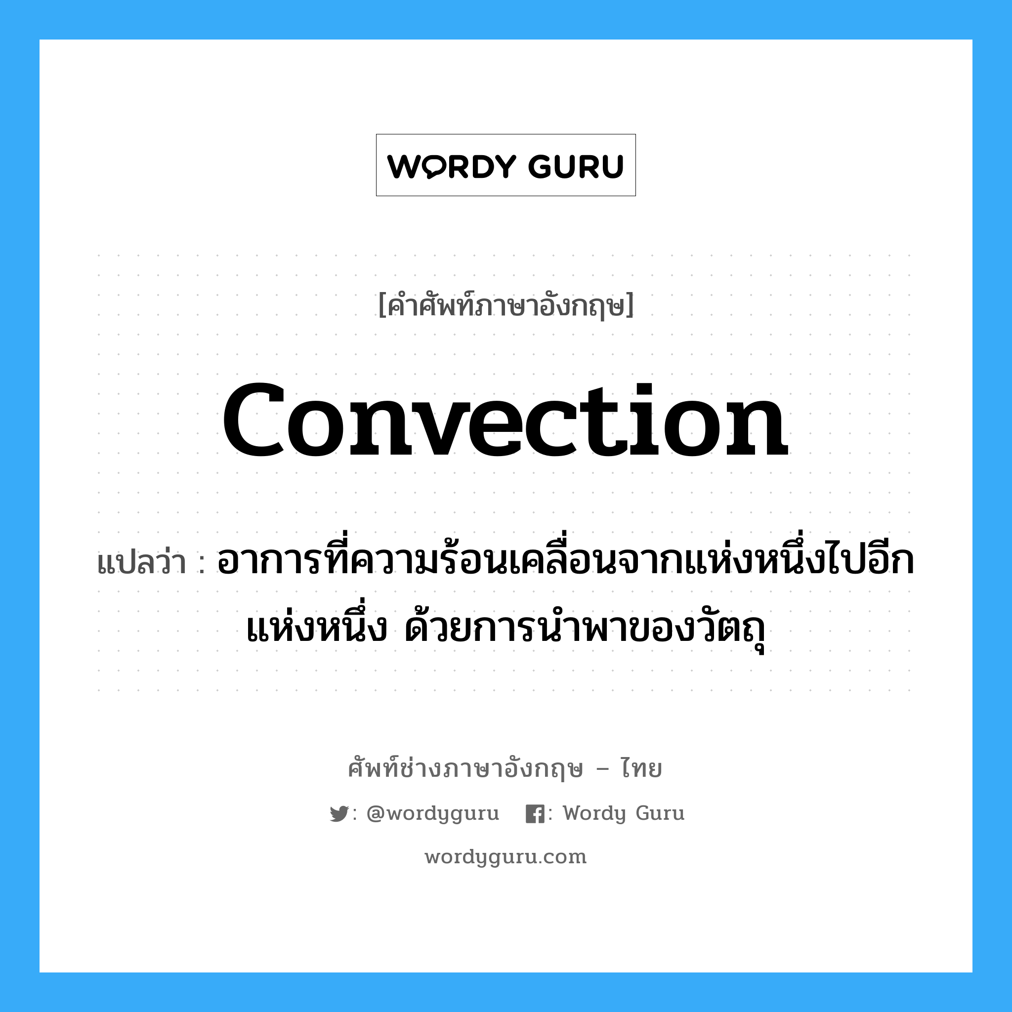 convection แปลว่า?, คำศัพท์ช่างภาษาอังกฤษ - ไทย convection คำศัพท์ภาษาอังกฤษ convection แปลว่า อาการที่ความร้อนเคลื่อนจากแห่งหนึ่งไปอีกแห่งหนึ่ง ด้วยการนำพาของวัตถุ