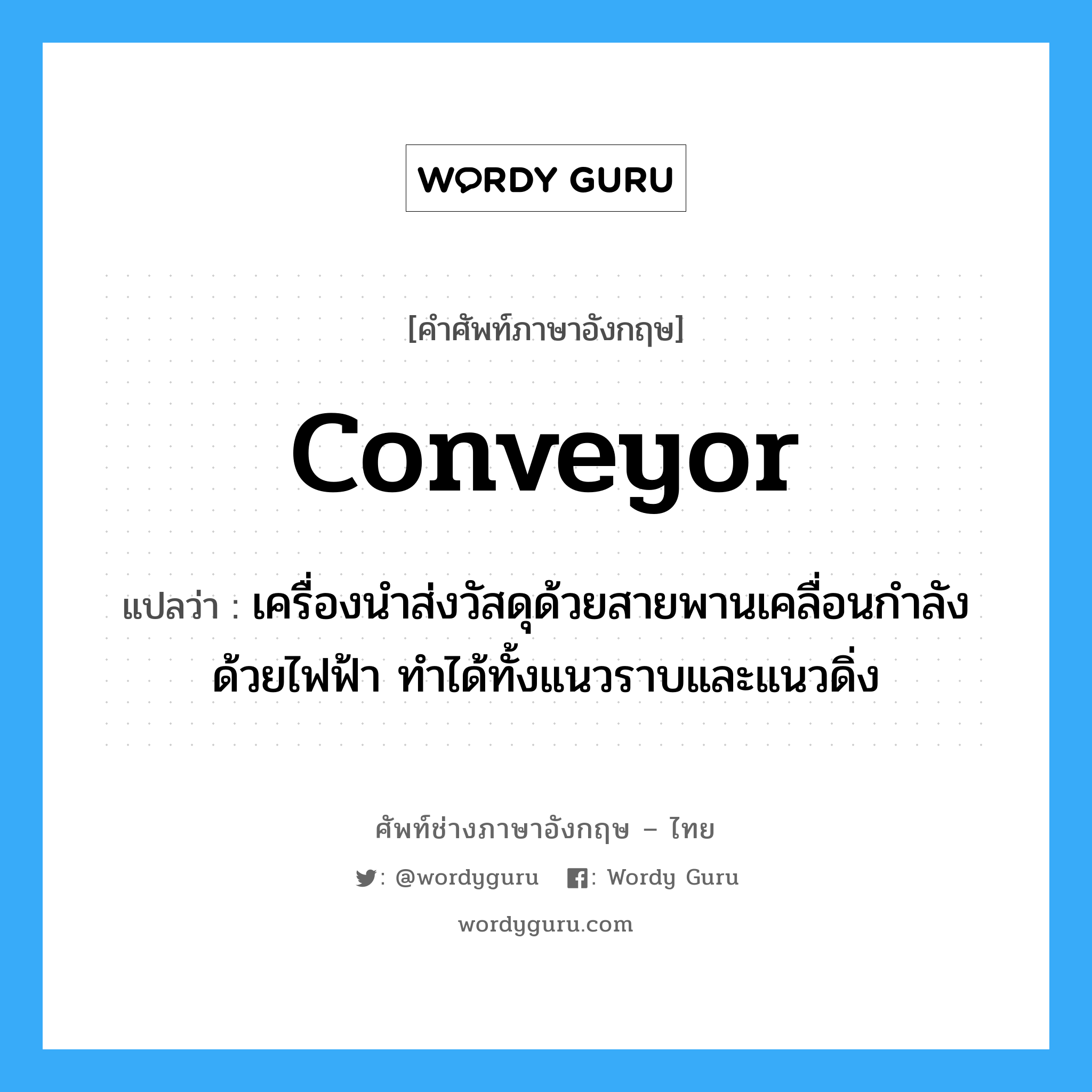 conveyor แปลว่า?, คำศัพท์ช่างภาษาอังกฤษ - ไทย conveyor คำศัพท์ภาษาอังกฤษ conveyor แปลว่า เครื่องนำส่งวัสดุด้วยสายพานเคลื่อนกำลังด้วยไฟฟ้า ทำได้ทั้งแนวราบและแนวดิ่ง