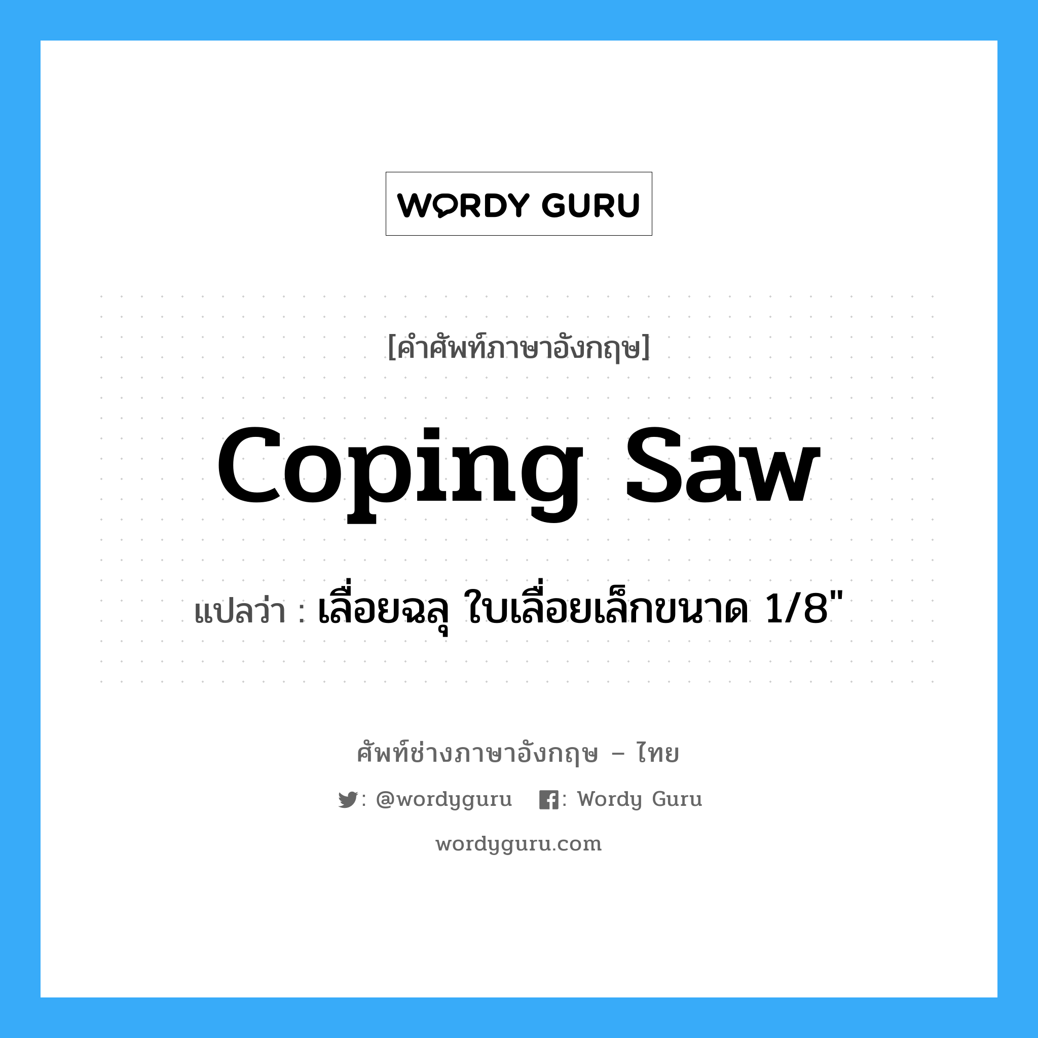 coping saw แปลว่า?, คำศัพท์ช่างภาษาอังกฤษ - ไทย coping saw คำศัพท์ภาษาอังกฤษ coping saw แปลว่า เลื่อยฉลุ ใบเลื่อยเล็กขนาด 1/8&#34;