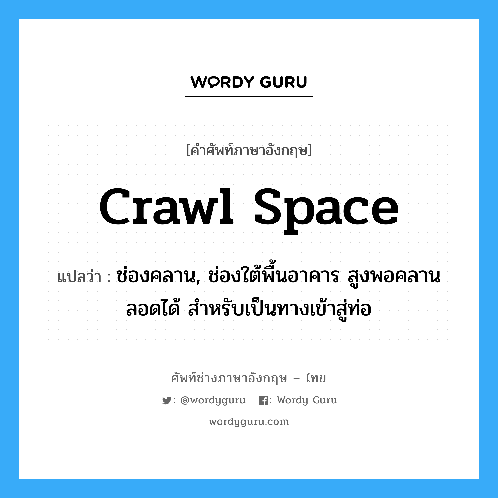 crawl space แปลว่า?, คำศัพท์ช่างภาษาอังกฤษ - ไทย crawl space คำศัพท์ภาษาอังกฤษ crawl space แปลว่า ช่องคลาน, ช่องใต้พื้นอาคาร สูงพอคลานลอดได้ สำหรับเป็นทางเข้าสู่ท่อ