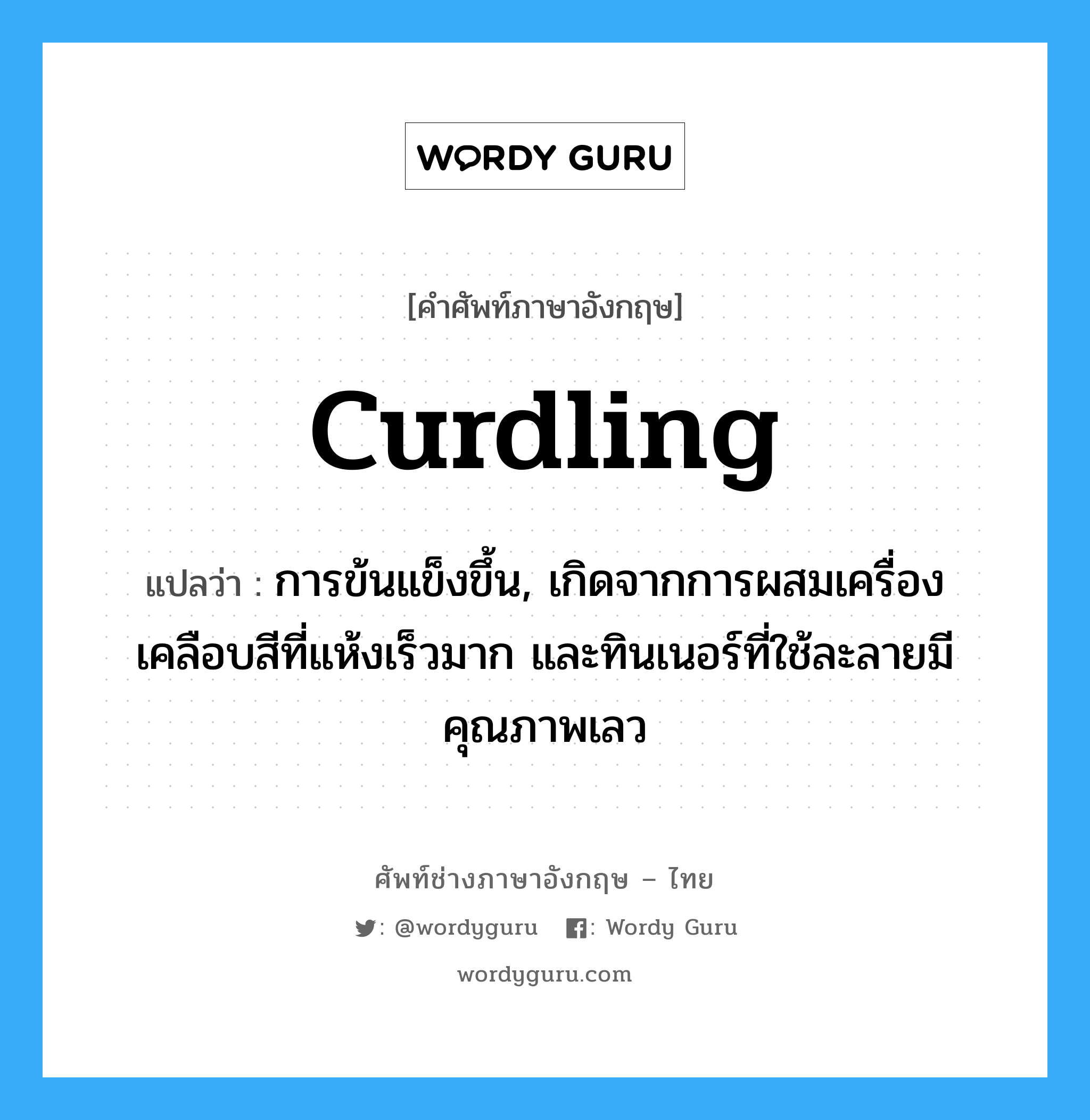 curdling แปลว่า?, คำศัพท์ช่างภาษาอังกฤษ - ไทย curdling คำศัพท์ภาษาอังกฤษ curdling แปลว่า การข้นแข็งขึ้น, เกิดจากการผสมเครื่องเคลือบสีที่แห้งเร็วมาก และทินเนอร์ที่ใช้ละลายมีคุณภาพเลว