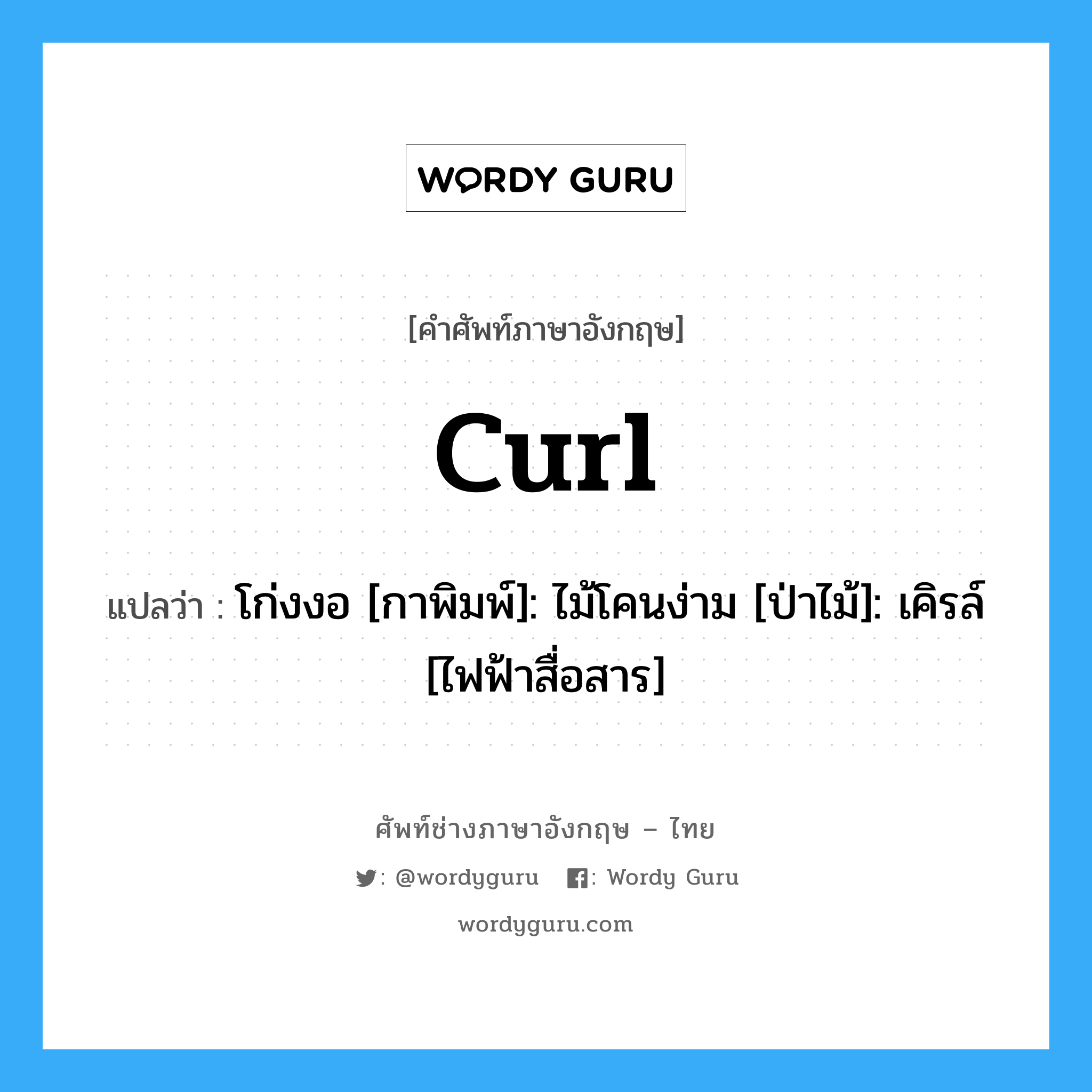 curl แปลว่า?, คำศัพท์ช่างภาษาอังกฤษ - ไทย curl คำศัพท์ภาษาอังกฤษ curl แปลว่า โก่งงอ [กาพิมพ์]: ไม้โคนง่าม [ป่าไม้]: เคิรล์ [ไฟฟ้าสื่อสาร]