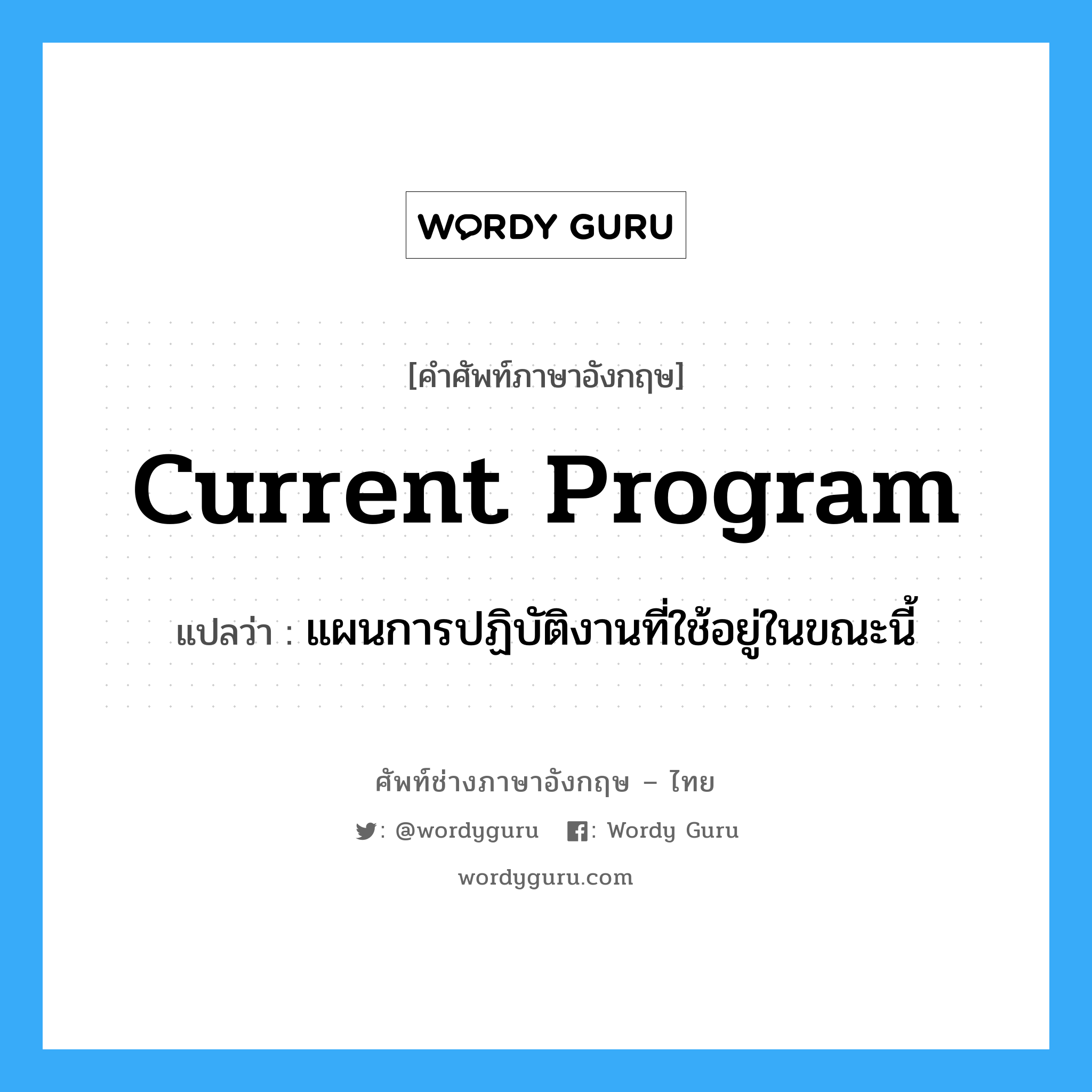 Current Program แปลว่า?, คำศัพท์ช่างภาษาอังกฤษ - ไทย Current Program คำศัพท์ภาษาอังกฤษ Current Program แปลว่า แผนการปฏิบัติงานที่ใช้อยู่ในขณะนี้