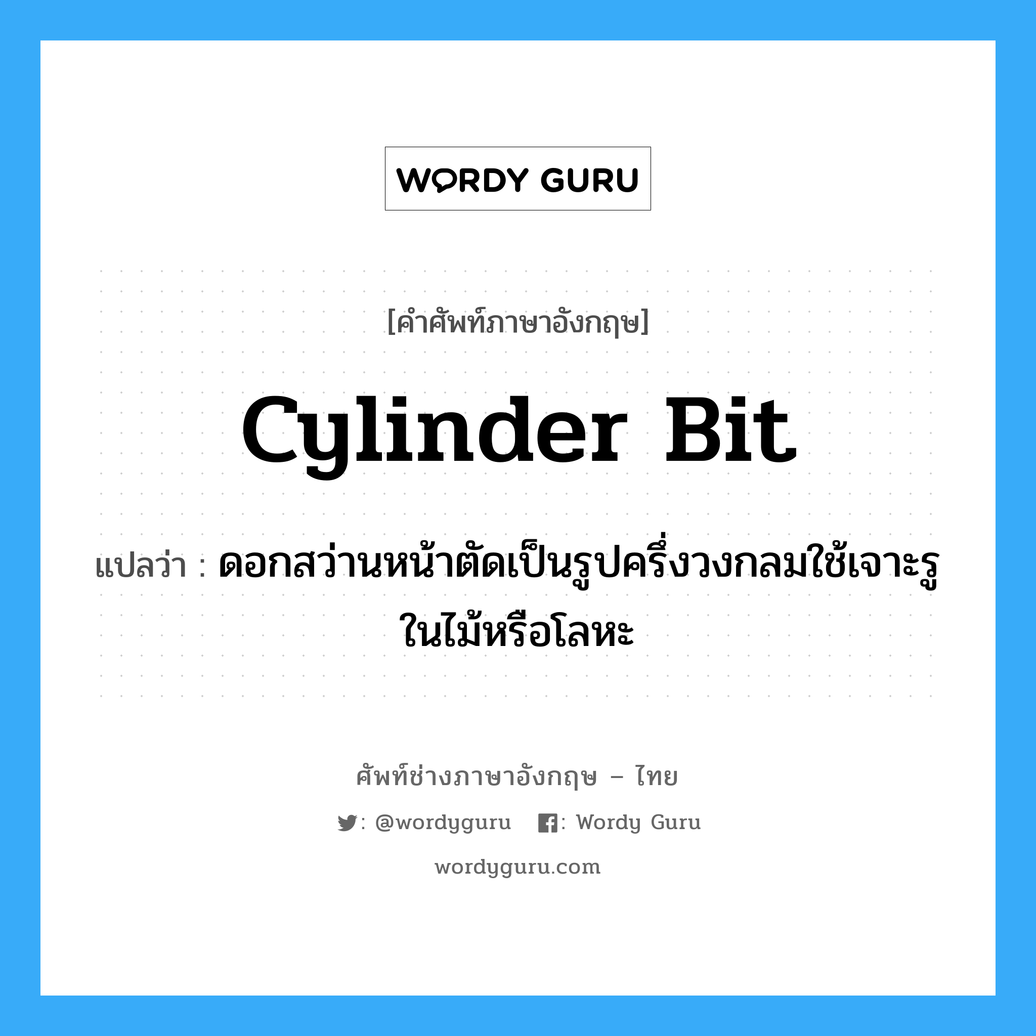 cylinder bit แปลว่า?, คำศัพท์ช่างภาษาอังกฤษ - ไทย cylinder bit คำศัพท์ภาษาอังกฤษ cylinder bit แปลว่า ดอกสว่านหน้าตัดเป็นรูปครึ่งวงกลมใช้เจาะรูในไม้หรือโลหะ